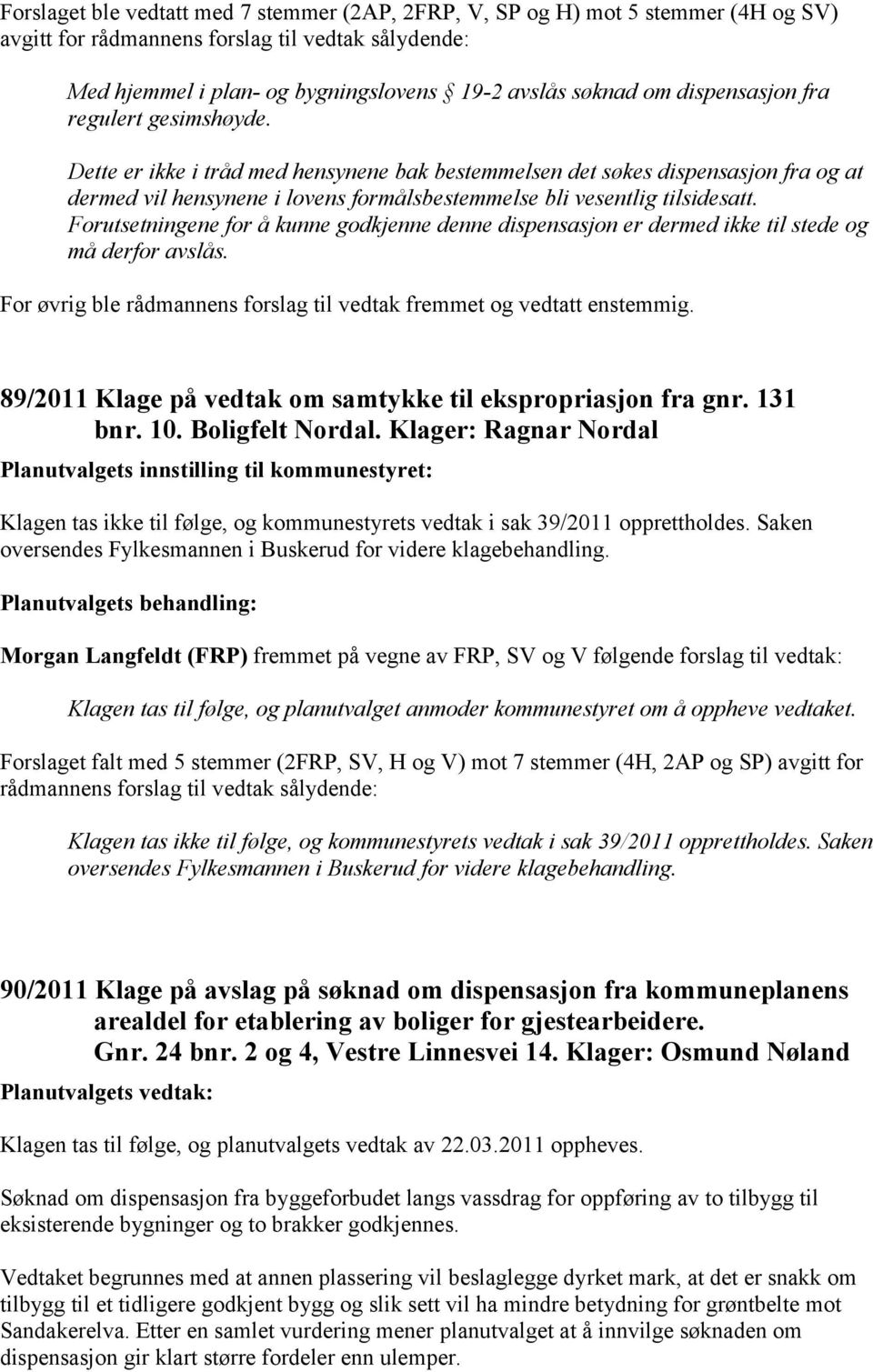 Forutsetningene for å kunne godkjenne denne dispensasjon er dermed ikke til stede og må derfor avslås. For øvrig ble rådmannens forslag til vedtak fremmet og vedtatt enstemmig.