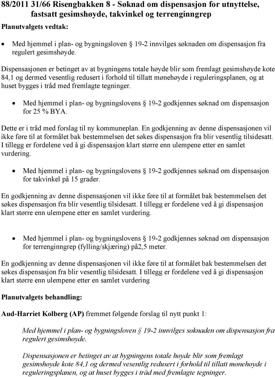 Dispensasjonen er betinget av at bygningens totale høyde blir som fremlagt gesimshøyde kote 84,1 og dermed vesentlig redusert i forhold til tillatt mønehøyde i reguleringsplanen, og at huset bygges i