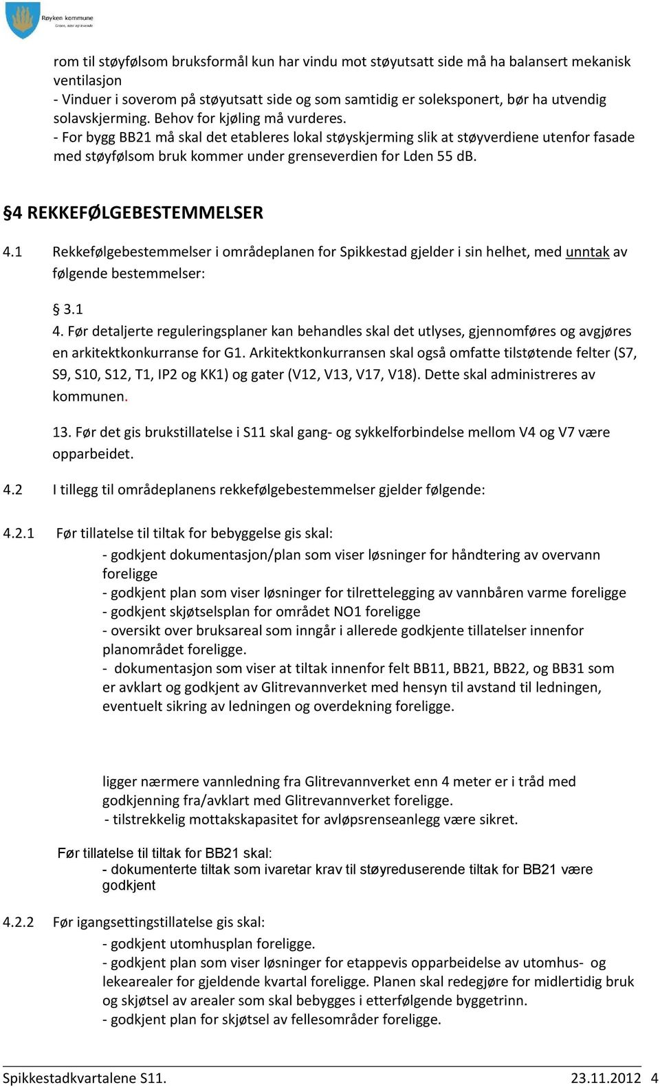 - For bygg BB21 må skal det etableres lokal støyskjerming slik at støyverdiene utenfor fasade med støyfølsom bruk kommer under grenseverdien for Lden 55 db. 4 REKKEFØLGEBESTEMMELSER 4.