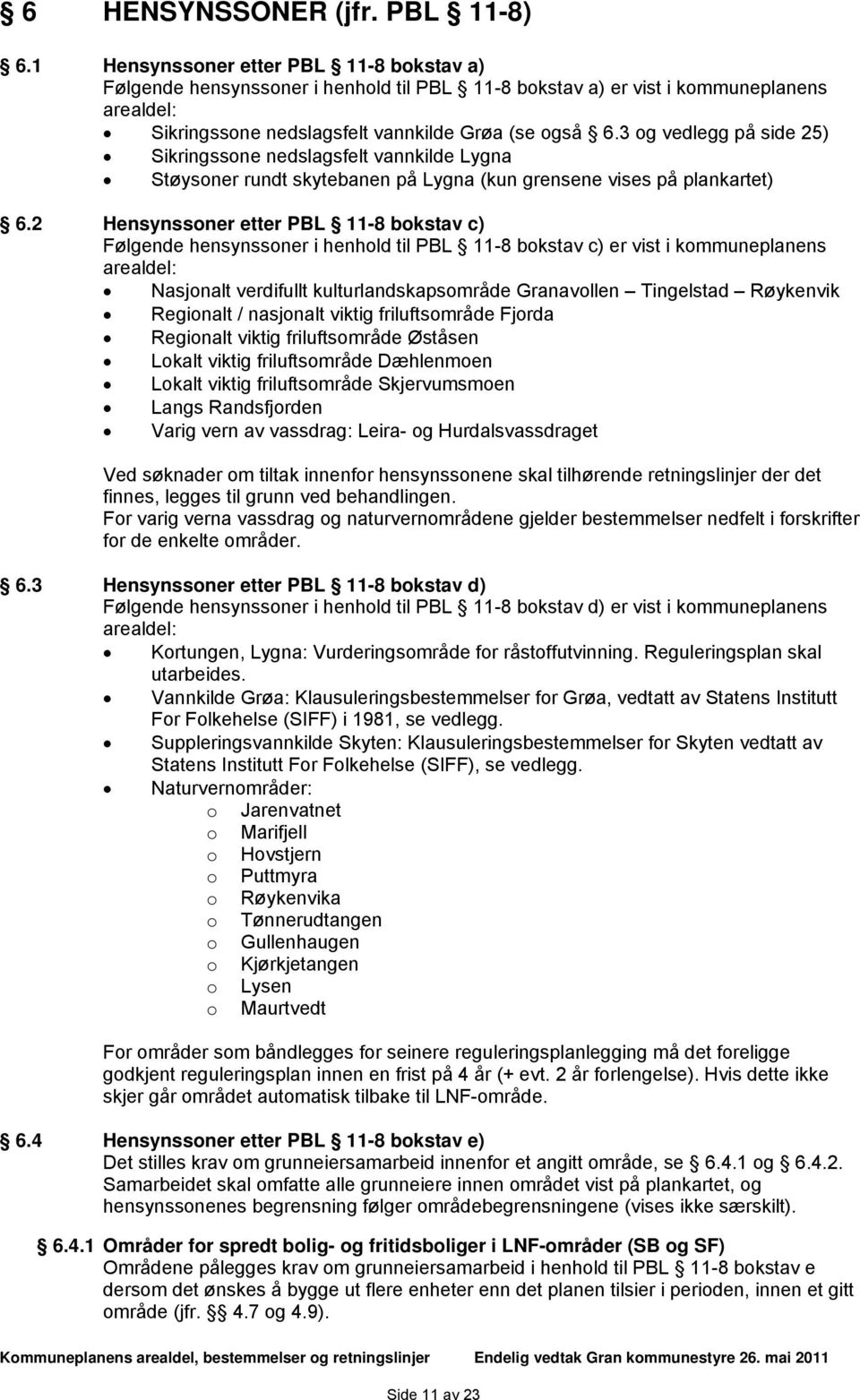 3 og vedlegg på side 25) Sikringssone nedslagsfelt vannkilde Lygna Støysoner rundt skytebanen på Lygna (kun grensene vises på plankartet) 6.