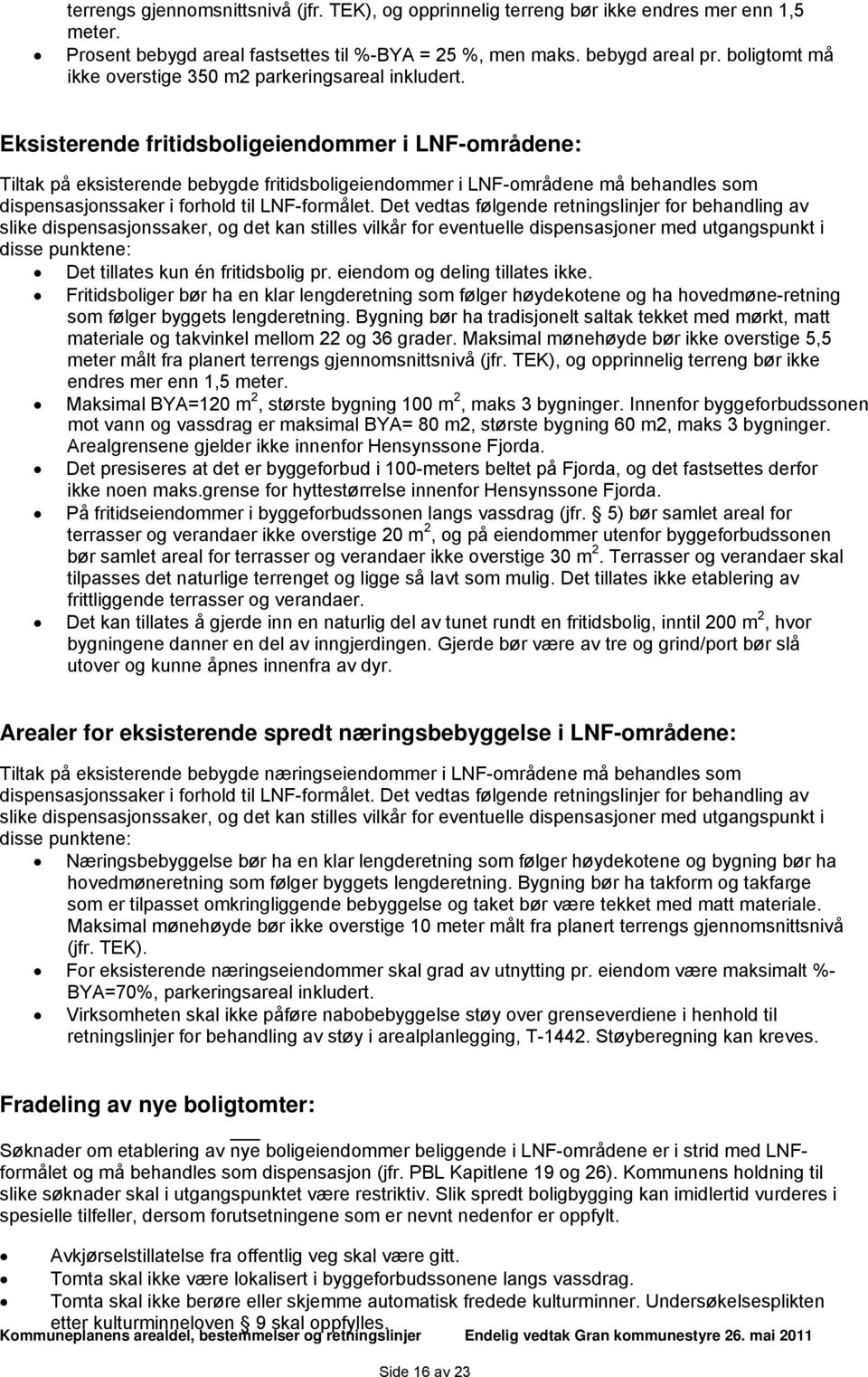 Eksisterende fritidsboligeiendommer i LNF-områdene: Tiltak på eksisterende bebygde fritidsboligeiendommer i LNF-områdene må behandles som dispensasjonssaker i forhold til LNF-formålet.