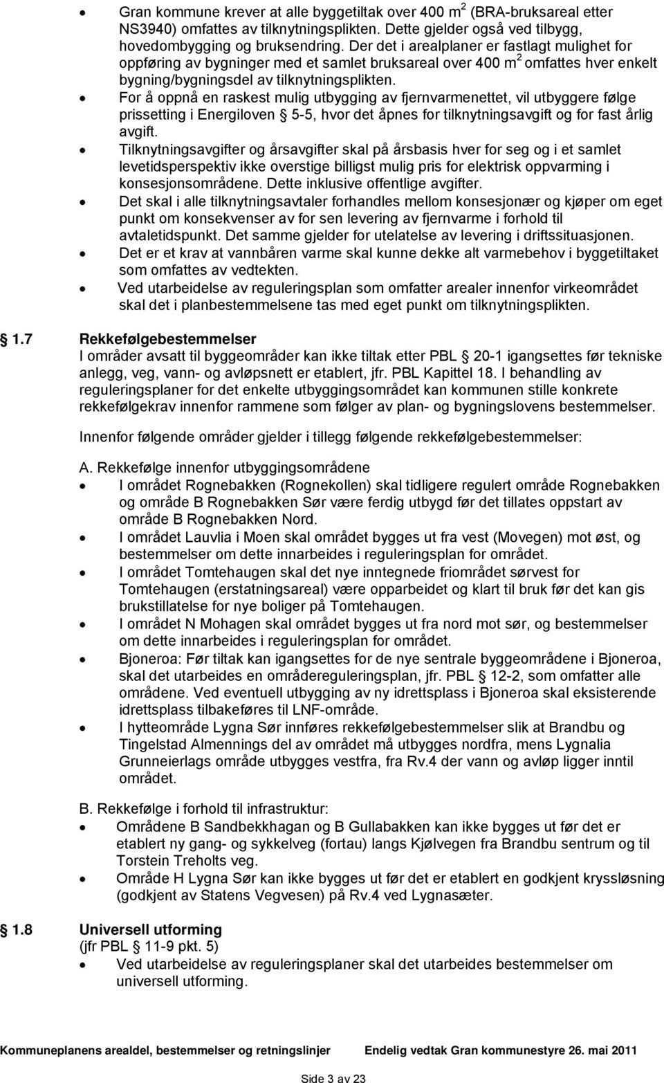 For å oppnå en raskest mulig utbygging av fjernvarmenettet, vil utbyggere følge prissetting i Energiloven 5-5, hvor det åpnes for tilknytningsavgift og for fast årlig avgift.