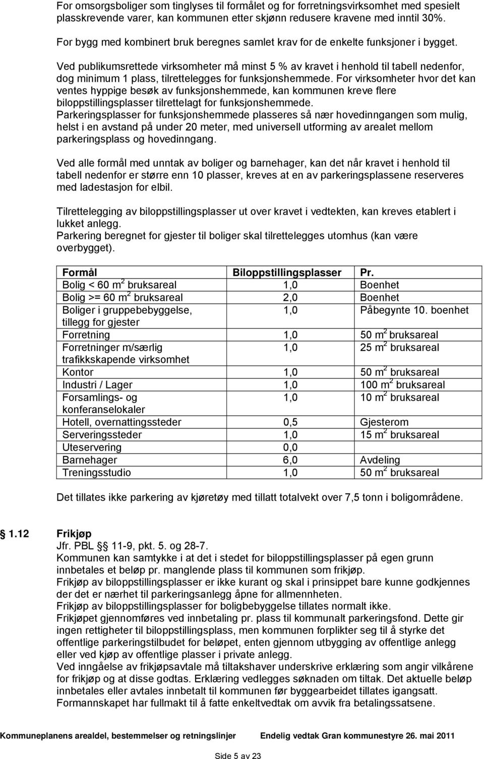 Ved publikumsrettede virksomheter må minst 5 % av kravet i henhold til tabell nedenfor, dog minimum 1 plass, tilrettelegges for funksjonshemmede.