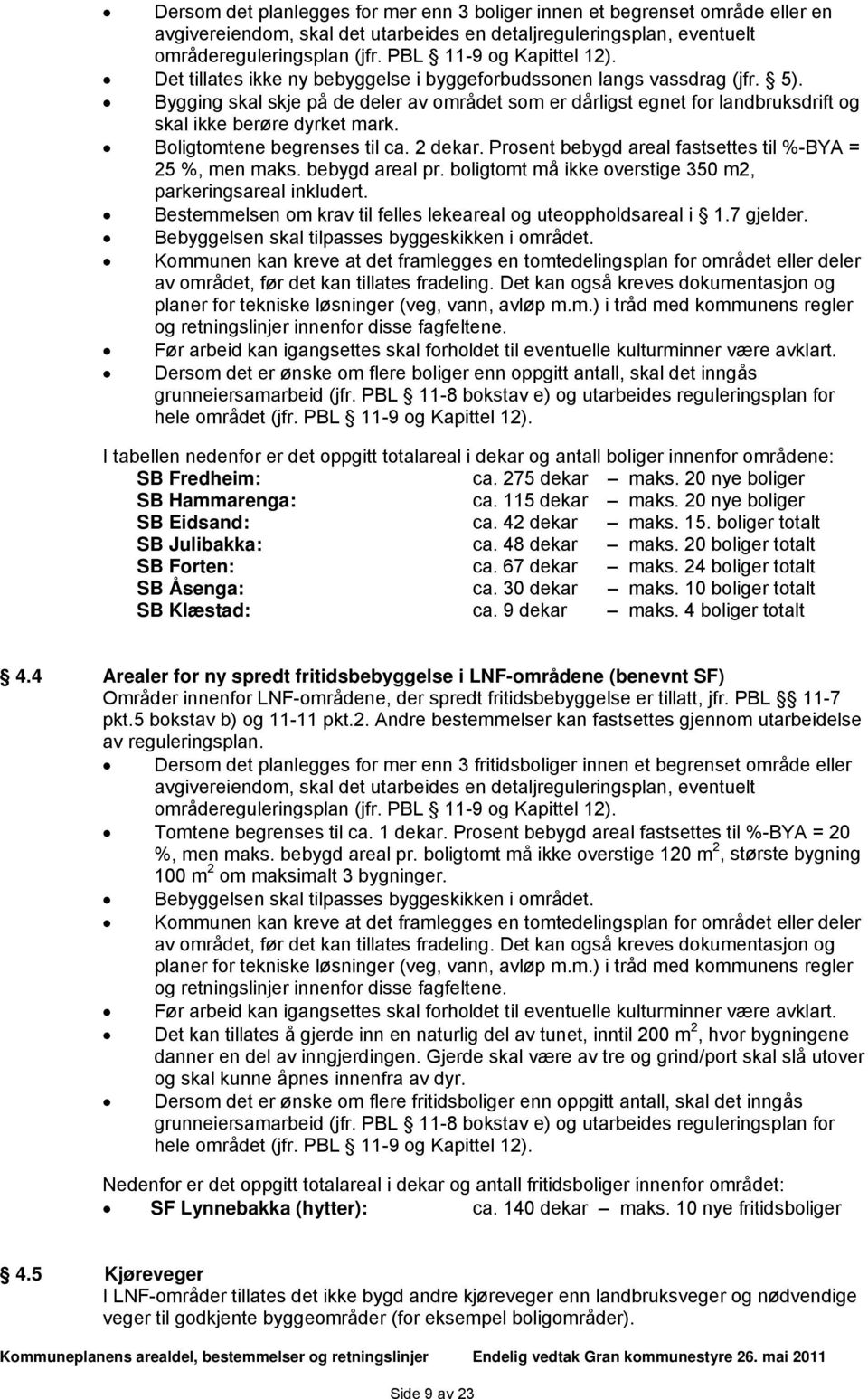 Bygging skal skje på de deler av området som er dårligst egnet for landbruksdrift og skal ikke berøre dyrket mark. Boligtomtene begrenses til ca. 2 dekar.