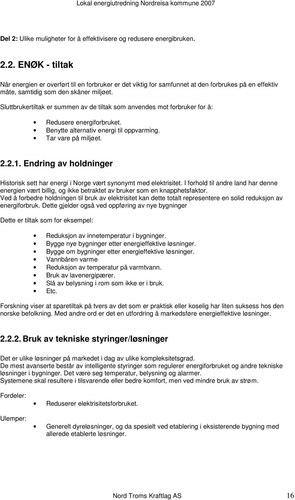 Endring av holdninger Historisk sett har energi i Norge vært synonymt med elektrisitet. I forhold til andre land har denne energien vært billig, og ikke betraktet av bruker som en knapphetsfaktor.