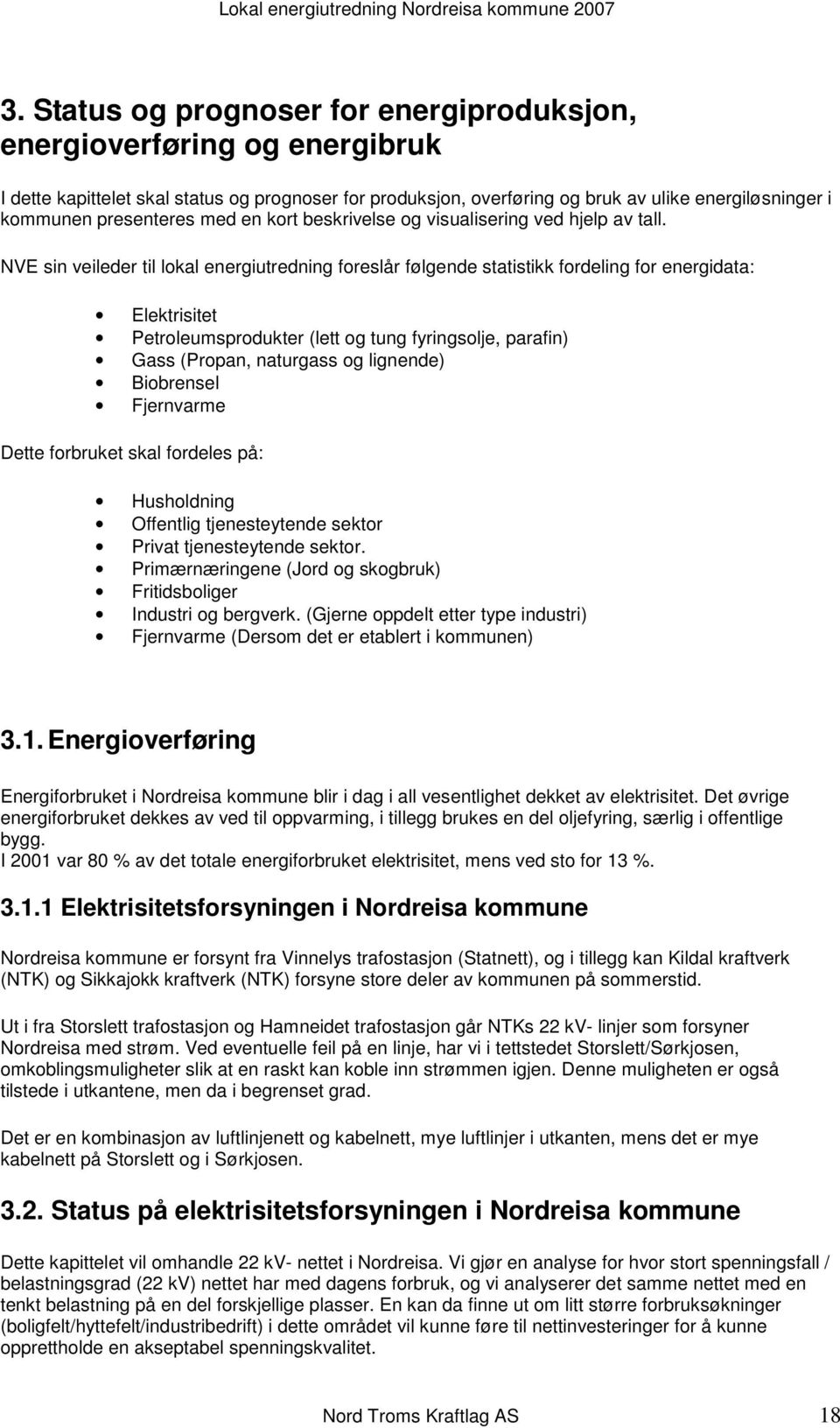 NVE sin veileder til lokal energiutredning foreslår følgende statistikk fordeling for energidata: Elektrisitet Petroleumsprodukter (lett og tung fyringsolje, parafin) Gass (Propan, naturgass og