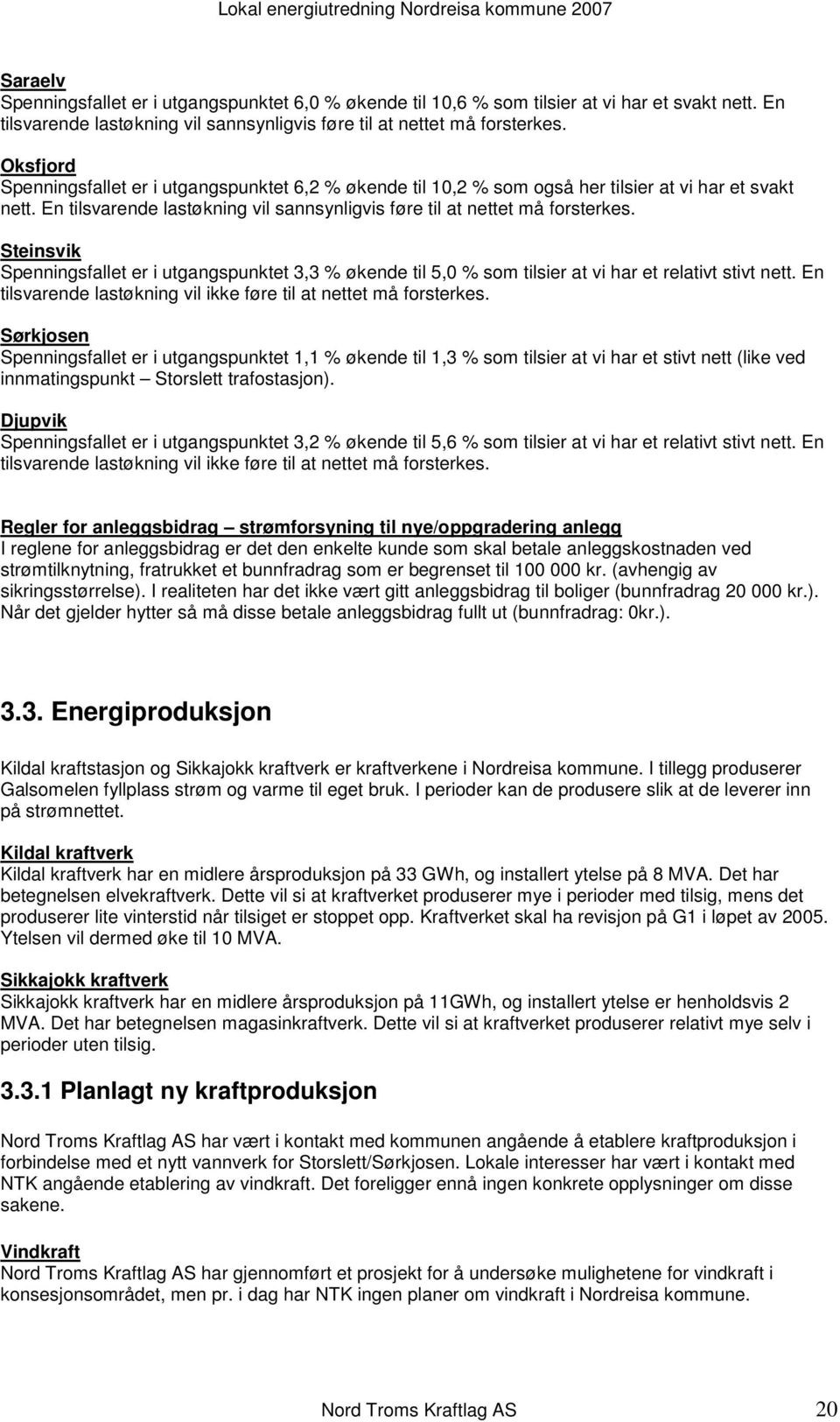 Steinsvik Spenningsfallet er i utgangspunktet 3,3 % økende til 5,0 % som tilsier at vi har et relativt stivt nett. En tilsvarende lastøkning vil ikke føre til at nettet må forsterkes.