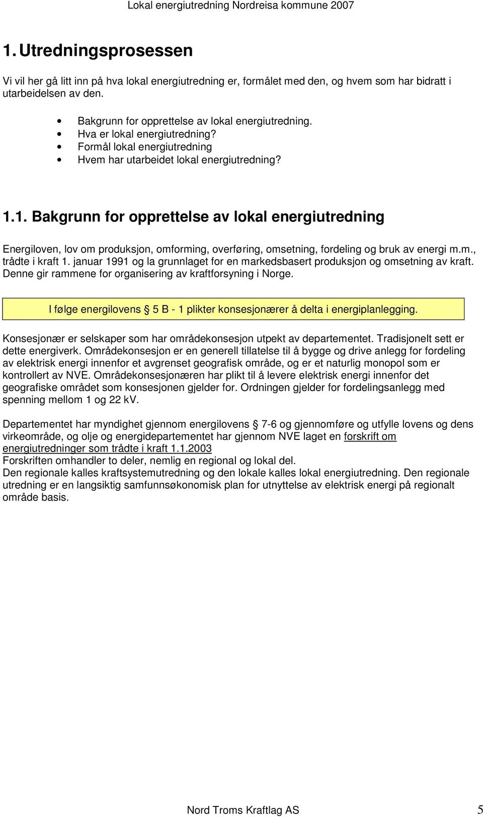 1. Bakgrunn for opprettelse av lokal energiutredning Energiloven, lov om produksjon, omforming, overføring, omsetning, fordeling og bruk av energi m.m., trådte i kraft 1.