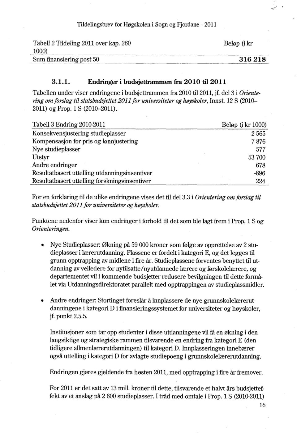 Nye Studieplasser: Økning på 59 000 kroner som følge av opprettelse av 2 studieplasser i lærerutdanning. Plassene er fordelt i kategori E, og det legges til grunn opptrapping av midlene i fire år.