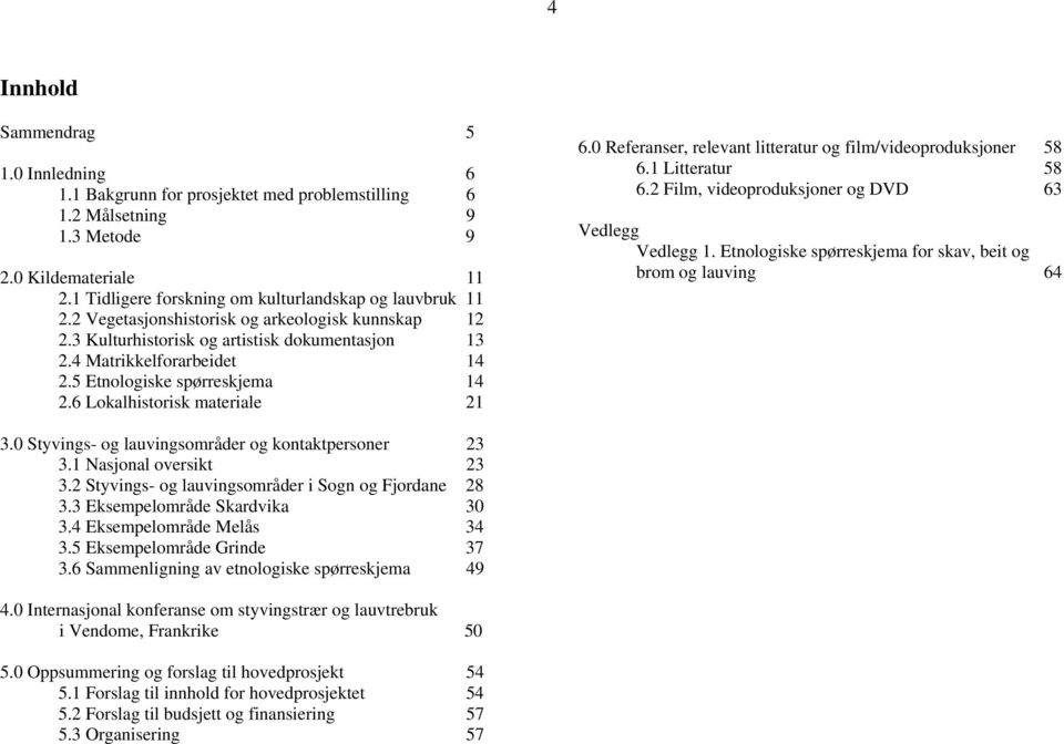 5 Etnologiske spørreskjema 14 2.6 Lokalhistorisk materiale 21 6.0 Referanser, relevant litteratur og film/videoproduksjoner 58 6.1 Litteratur 58 6.