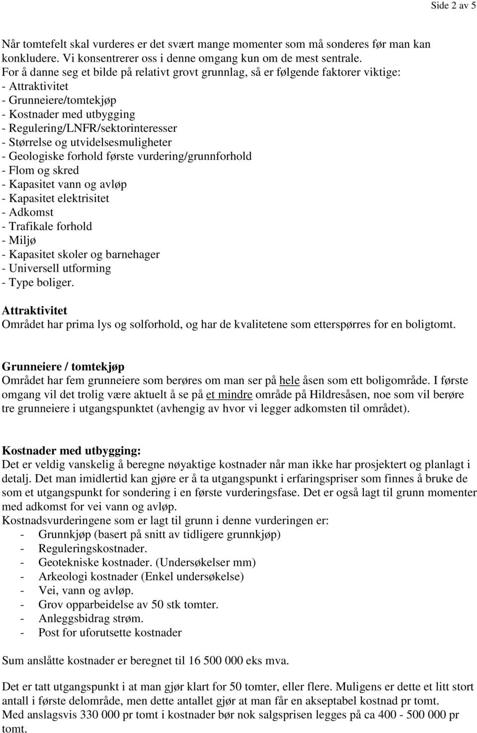 og utvidelsesmuligheter - Geologiske forhold første vurdering/grunnforhold - Flom og skred - Kapasitet vann og avløp - Kapasitet elektrisitet - Adkomst - Trafikale forhold - Miljø - Kapasitet skoler