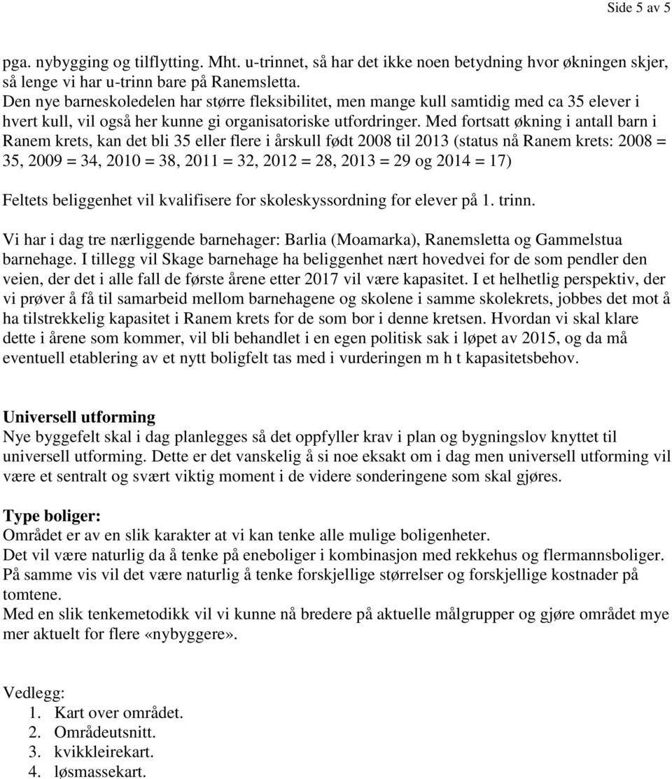 Med fortsatt økning i antall barn i Ranem krets, kan det bli 35 eller flere i årskull født 2008 til 2013 (status nå Ranem krets: 2008 = 35, 2009 = 34, 2010 = 38, 2011 = 32, 2012 = 28, 2013 = 29 og