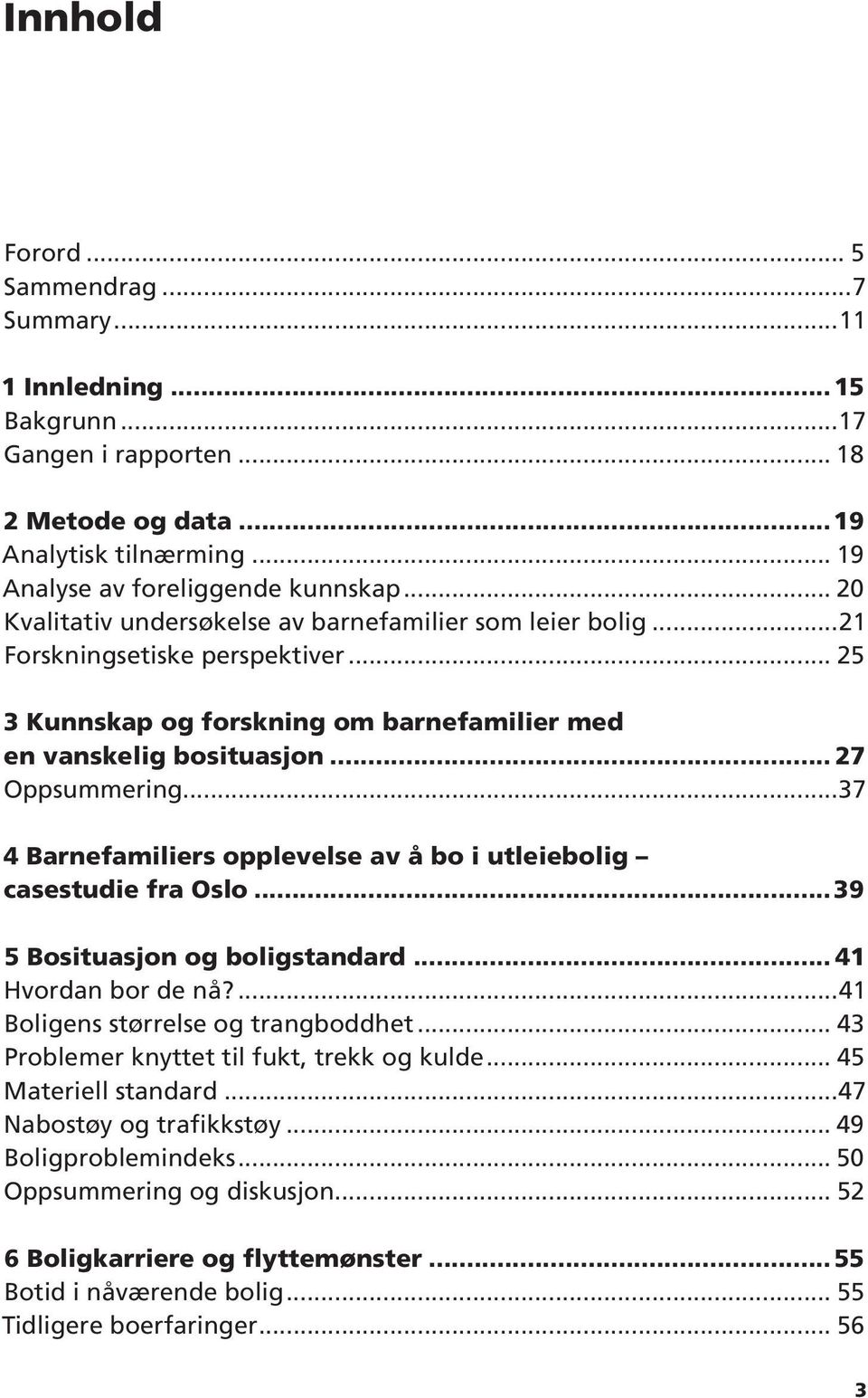 ..37 4 Barnefamiliers opplevelse av å bo i utleiebolig casestudie fra Oslo...39 5 Bosituasjon og boligstandard... 41 Hvordan bor de nå?...41 Boligens størrelse og trangboddhet.