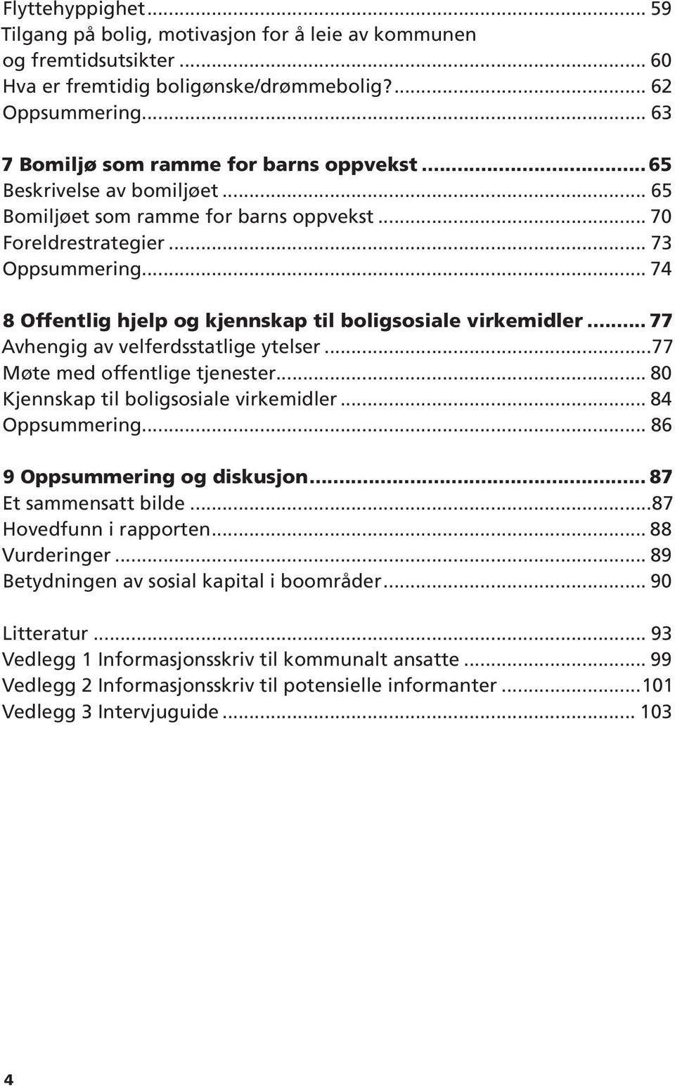 .. 74 8 Offentlig hjelp og kjennskap til boligsosiale virkemidler... 77 Avhengig av velferdsstatlige ytelser...77 Møte med offentlige tjenester... 80 Kjennskap til boligsosiale virkemidler.