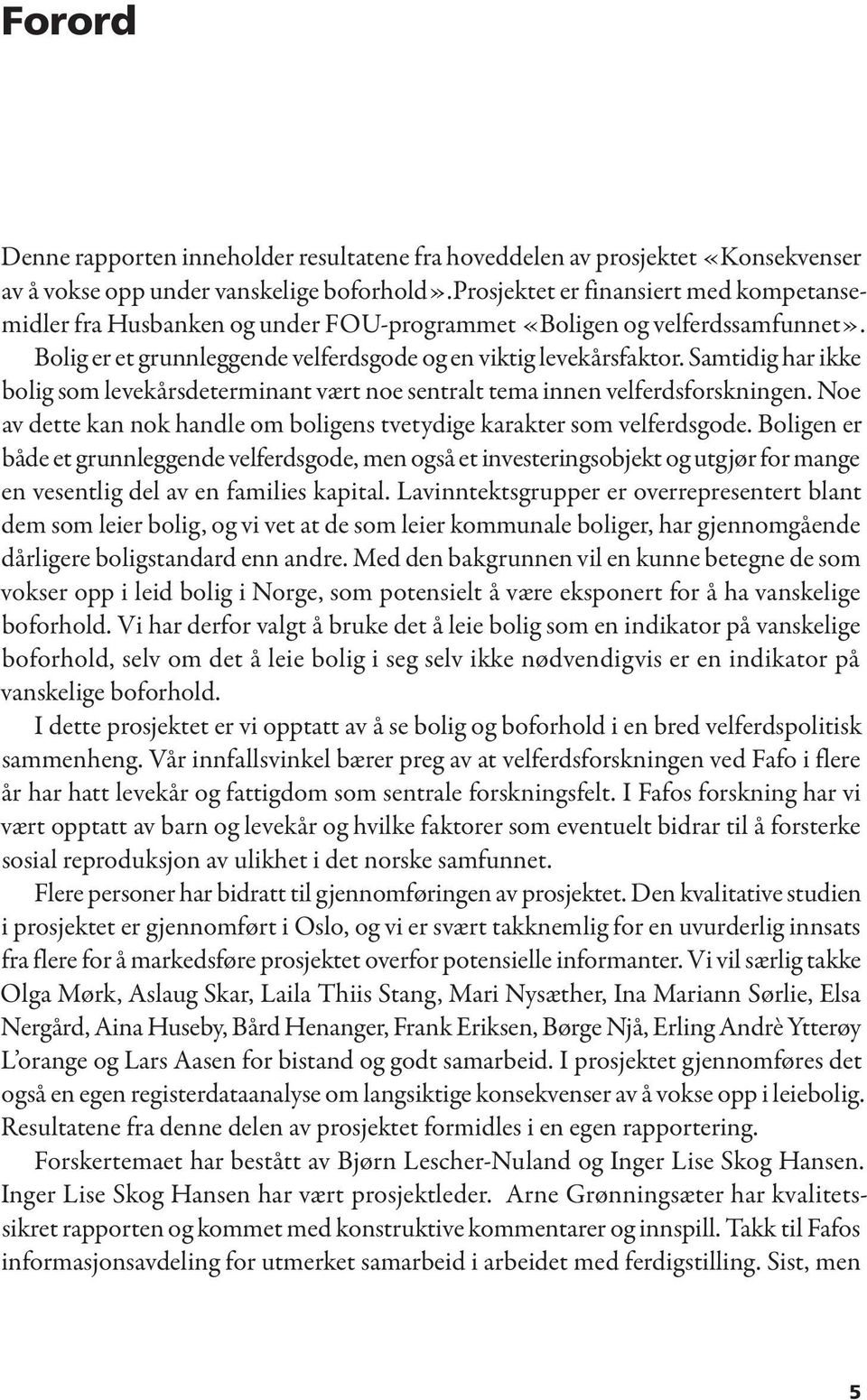 Samtidig har ikke bolig som levekårsdeterminant vært noe sentralt tema innen velferdsforskningen. Noe av dette kan nok handle om boligens tvetydige karakter som velferdsgode.