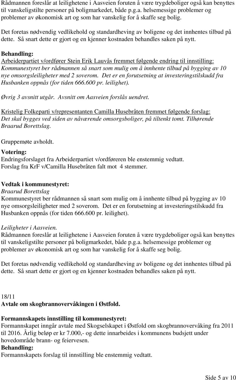 Arbeiderpartiet v/ordfører Stein Erik Lauvås fremmet følgende endring til innstilling: Kommunestyret ber rådmannen så snart som mulig om å innhente tilbud på bygging av 10 nye omsorgsleiligheter med