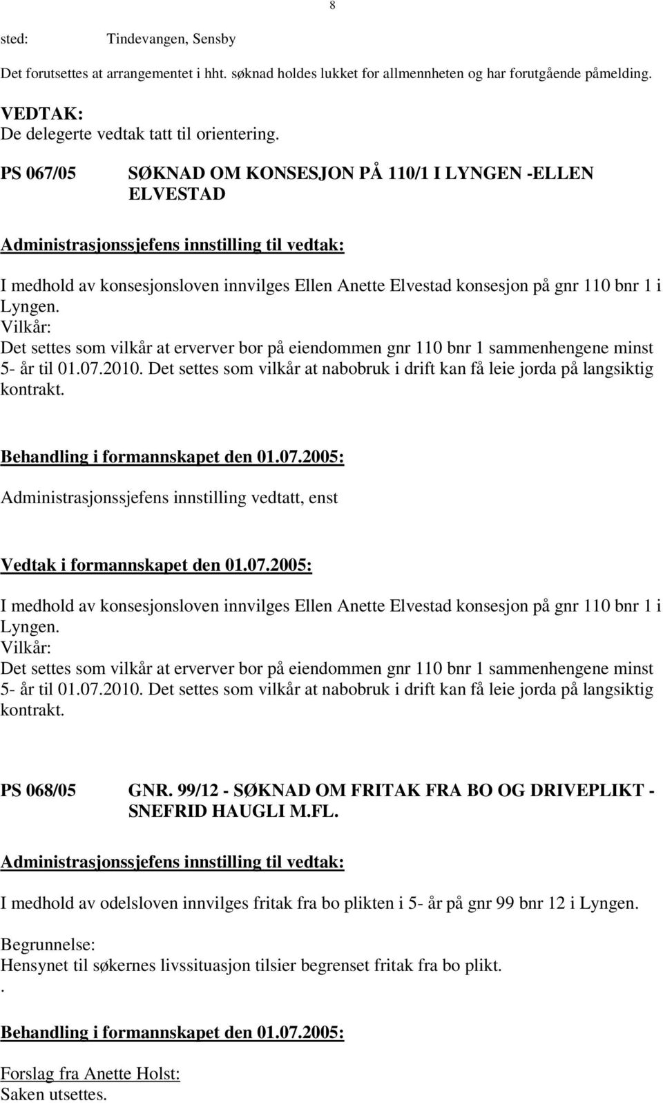 Vilkår: Det settes som vilkår at erverver bor på eiendommen gnr 110 bnr 1 sammenhengene minst 5- år til 01.07.2010. Det settes som vilkår at nabobruk i drift kan få leie jorda på langsiktig kontrakt.