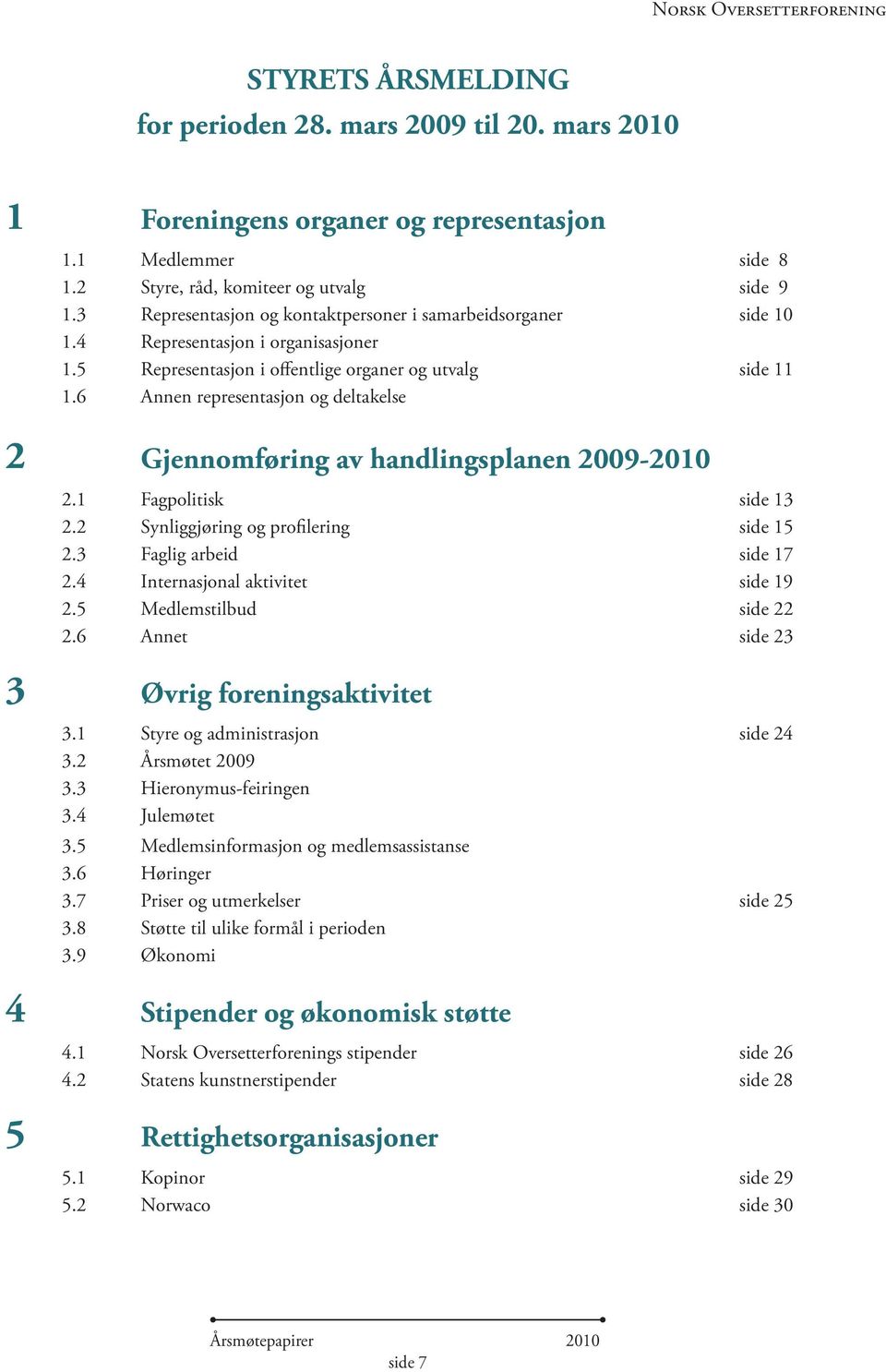 6 Annen representasjon og deltakelse 2 Gjennomføring av handlingsplanen 2009-2010 2.1 Fagpolitisk side 13 2.2 Synliggjøring og profilering side 15 2.3 Faglig arbeid side 17 2.