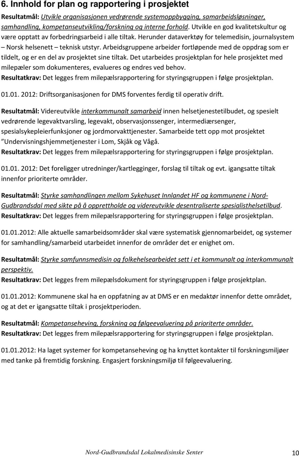 Arbeidsgruppene arbeider fortløpende med de oppdrag som er tildelt, og er en del av prosjektet sine tiltak.