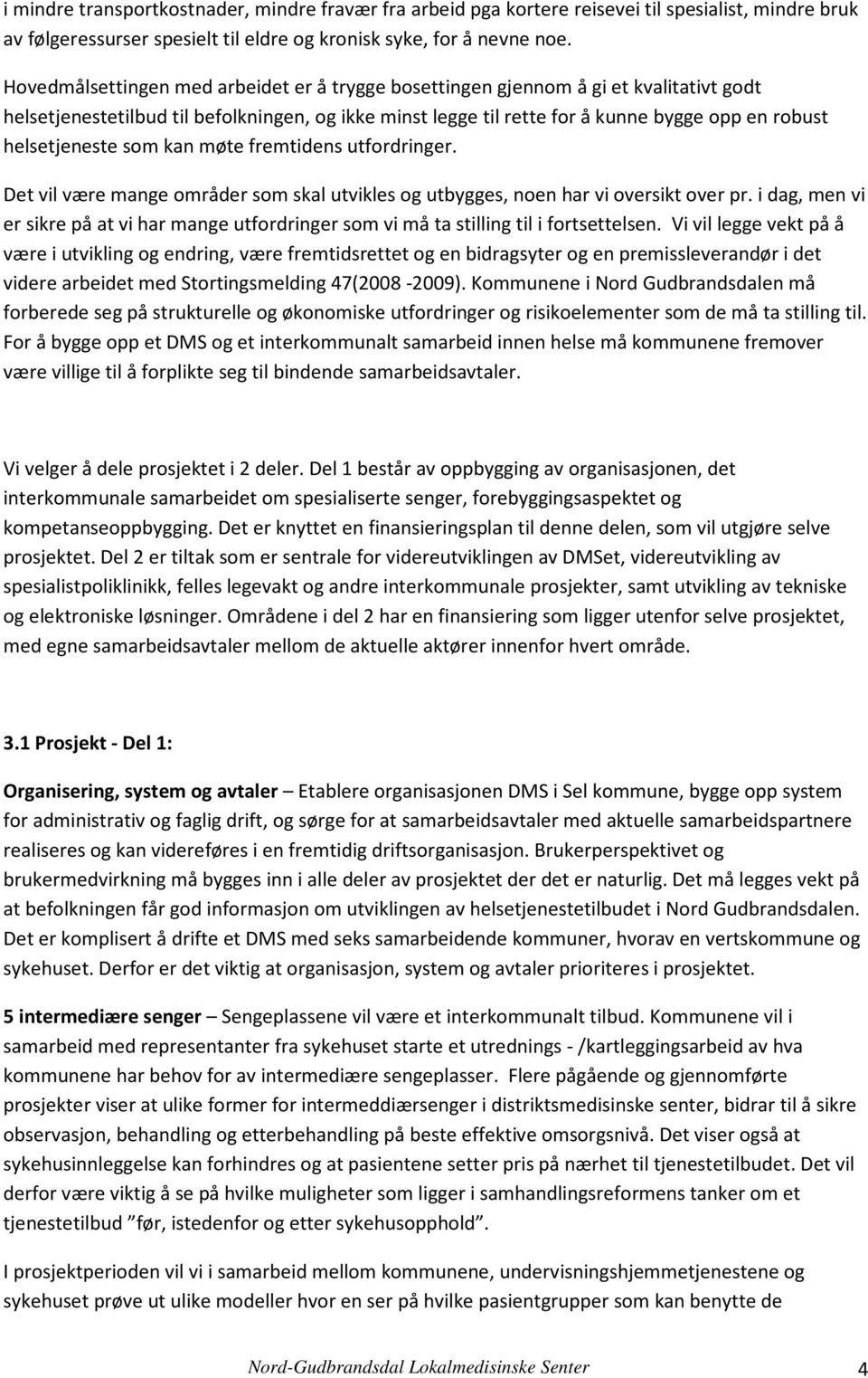 helsetjeneste som kan møte fremtidens utfordringer. Det vil være mange områder som skal utvikles og utbygges, noen har vi oversikt over pr.