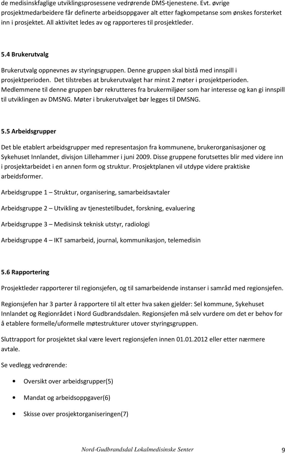 Det tilstrebes at brukerutvalget har minst 2 møter i prosjektperioden. Medlemmene til denne gruppen bør rekrutteres fra brukermiljøer som har interesse og kan gi innspill til utviklingen av DMSNG.