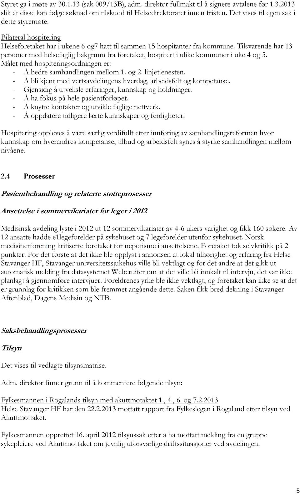 Tilsvarende har 13 personer med helsefaglig bakgrunn fra foretaket, hospitert i ulike kommuner i uke 4 og 5. Målet med hospiteringsordningen er: - Å bedre samhandlingen mellom 1. og 2. linjetjenesten.