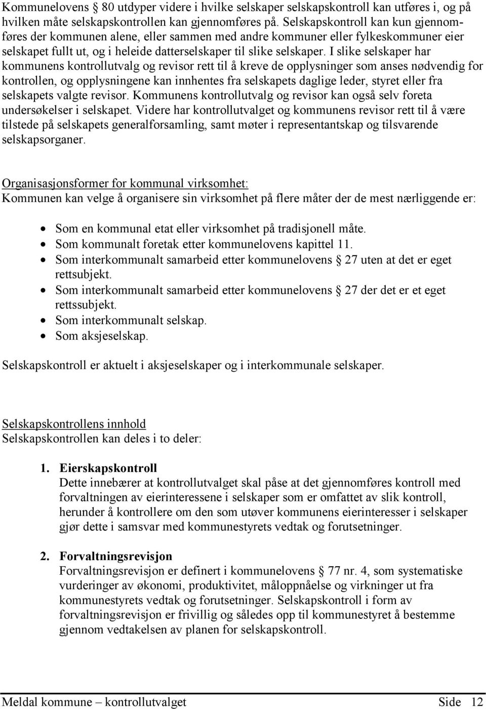 I slike selskaper har kommunens kontrollutvalg og revisor rett til å kreve de opplysninger som anses nødvendig for kontrollen, og opplysningene kan innhentes fra selskapets daglige leder, styret