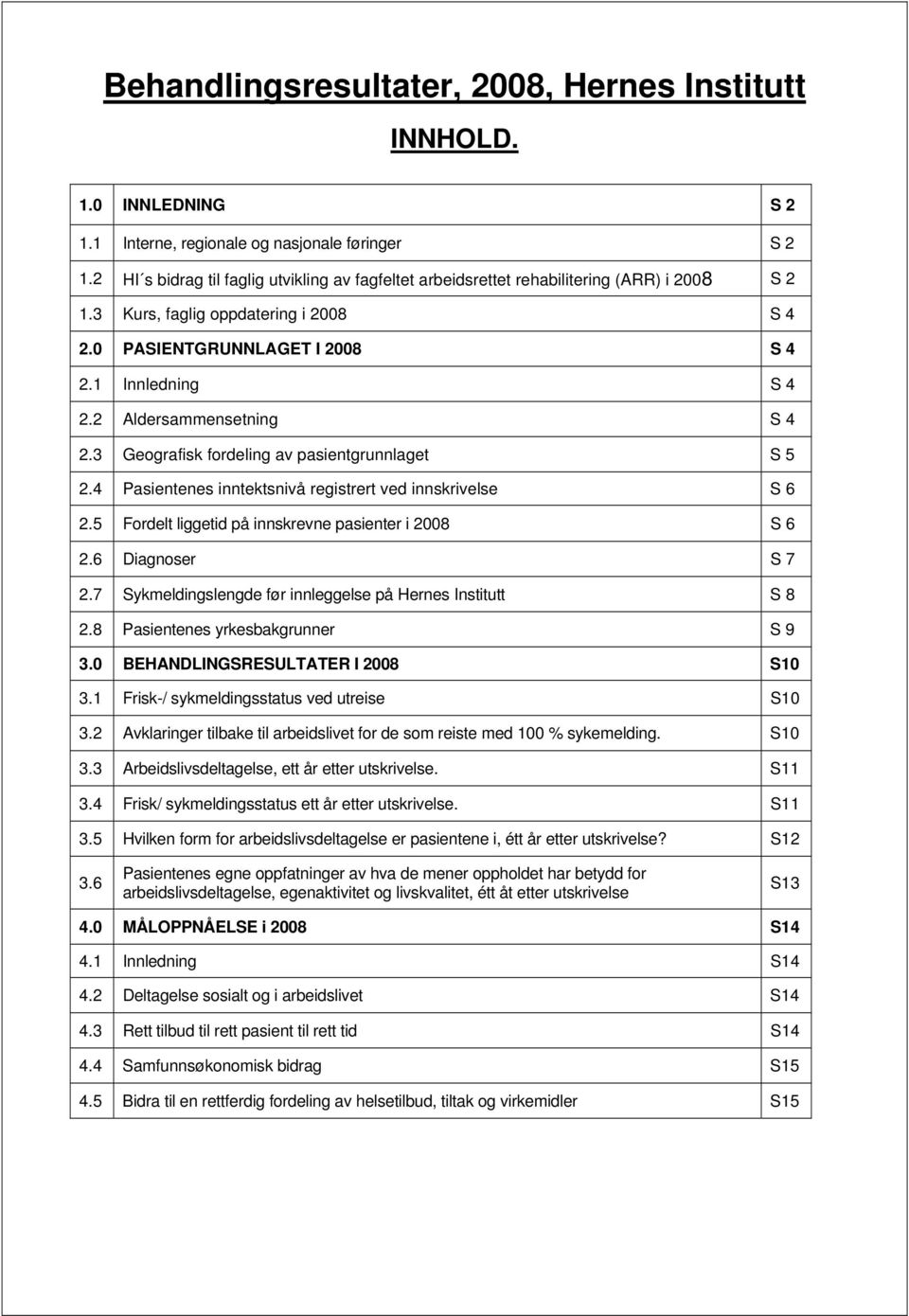 2 Aldersammensetning S 4 2.3 Geografisk fordeling av pasientgrunnlaget S 5 2.4 Pasientenes inntektsnivå registrert ved innskrivelse S 6 2.5 Fordelt liggetid på innskrevne pasienter i 28 S 6 2.