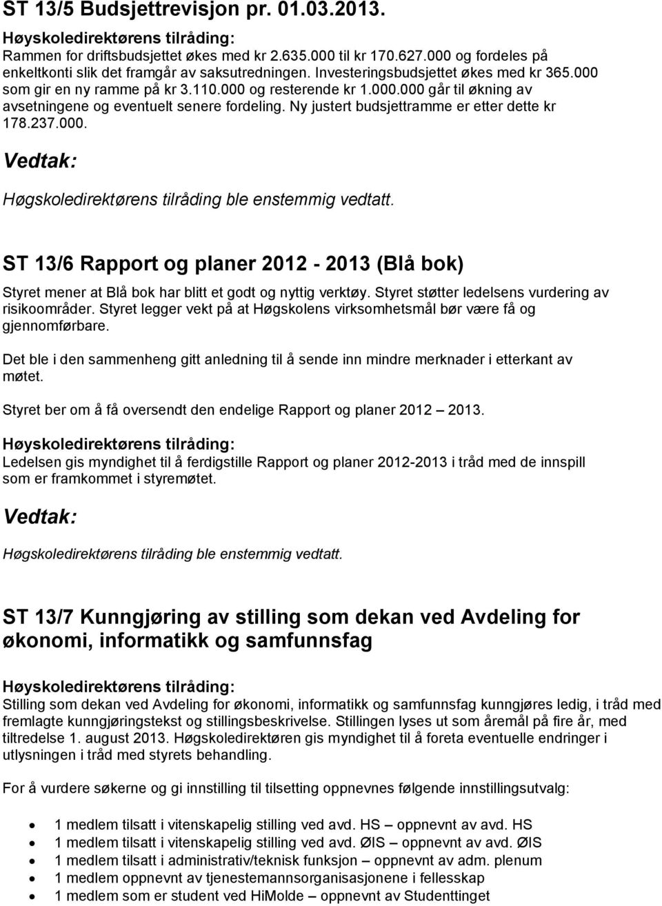 Ny justert budsjettramme er etter dette kr 178.237.000. Vedtak: Høgskoledirektørens tilråding ble enstemmig vedtatt.