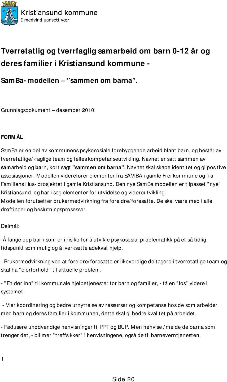 Navnet er satt sammen av samarbeid og barn, kort sagt sammen om barna. Navnet skal skape identitet og gi positive assosiasjoner.