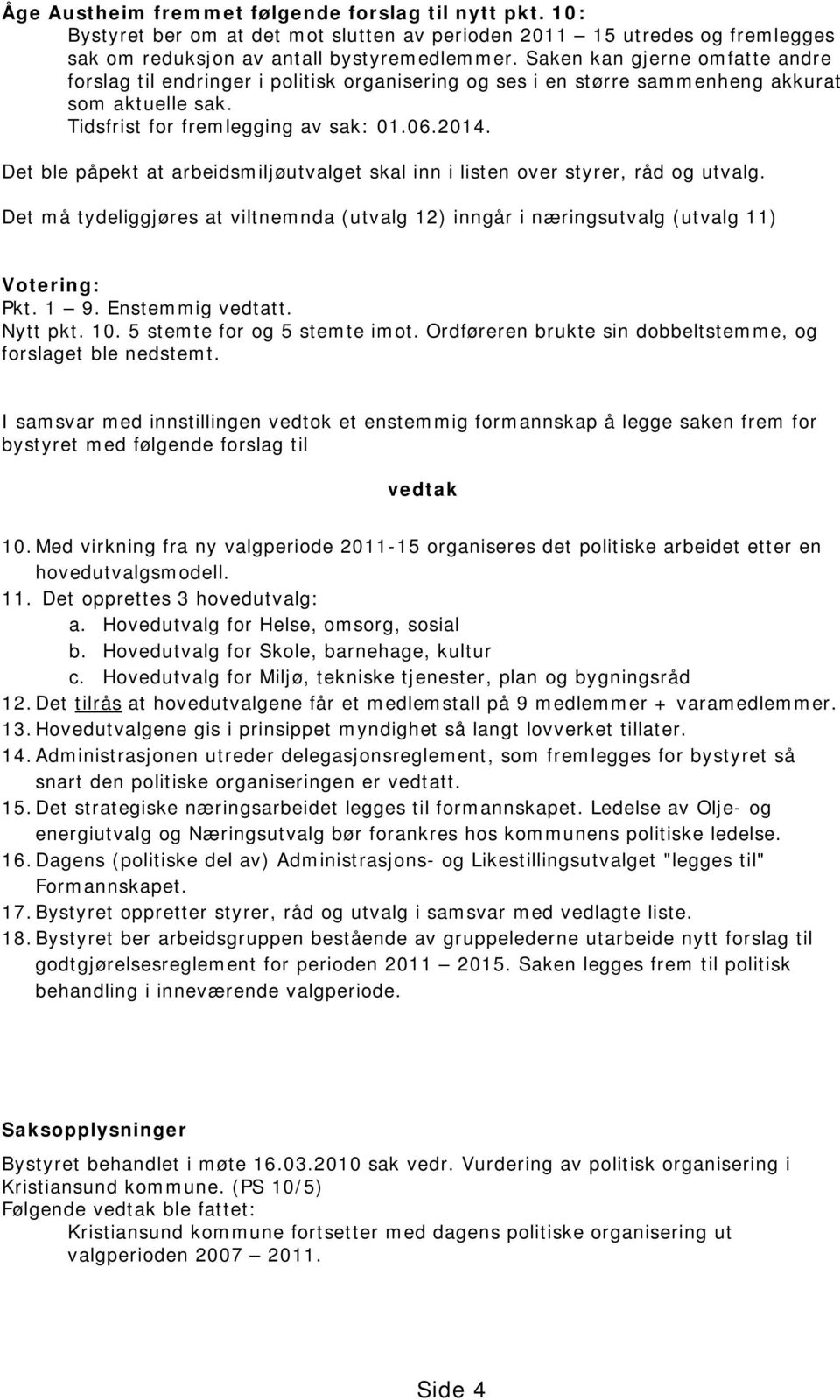 Det ble påpekt at arbeidsmiljøutvalget skal inn i listen over styrer, råd og utvalg. Det må tydeliggjøres at viltnemnda (utvalg 12) inngår i næringsutvalg (utvalg 11) Votering: Pkt. 1 9.