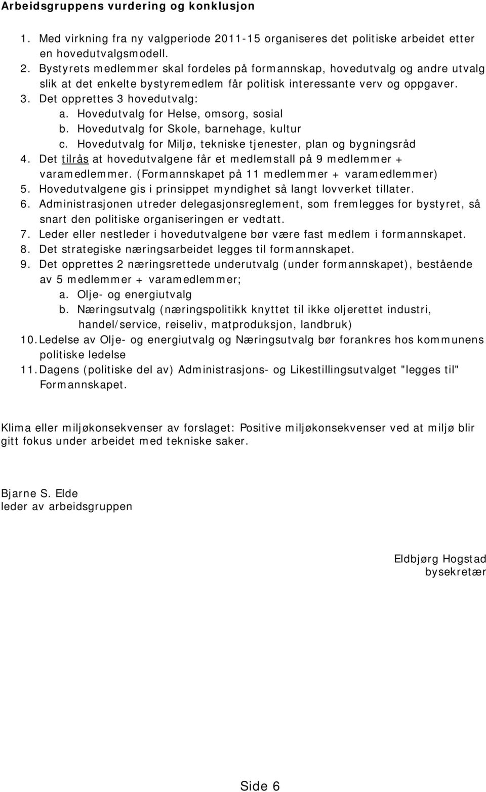 Bystyrets medlemmer skal fordeles på formannskap, hovedutvalg og andre utvalg slik at det enkelte bystyremedlem får politisk interessante verv og oppgaver. 3. Det opprettes 3 hovedutvalg: a.