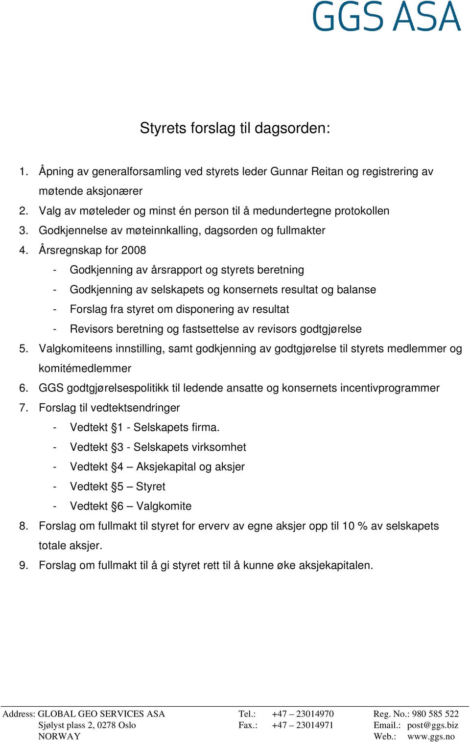 Årsregnskap for 2008 - Godkjenning av årsrapport og styrets beretning - Godkjenning av selskapets og konsernets resultat og balanse - Forslag fra styret om disponering av resultat - Revisors