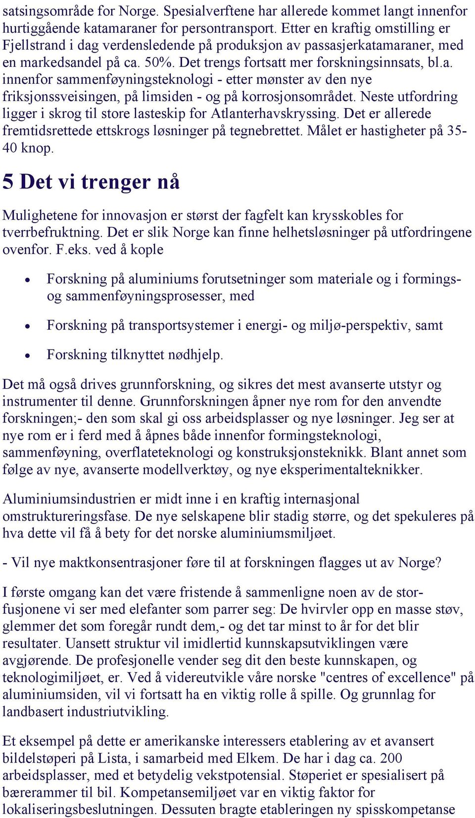 Neste utfordring ligger i skrog til store lasteskip for Atlanterhavskryssing. Det er allerede fremtidsrettede ettskrogs løsninger på tegnebrettet. Målet er hastigheter på 35-40 knop.