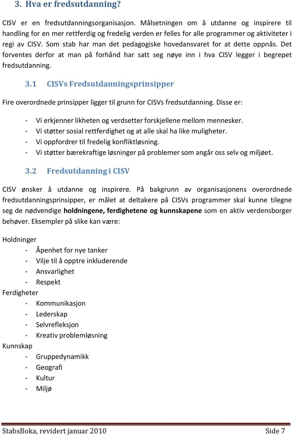 Som stab har man det pedagogiske hovedansvaret for at dette oppnås. Det forventes derfor at man på forhånd har satt seg nøye inn i hva CISV legger i begrepet fredsutdanning. 3.