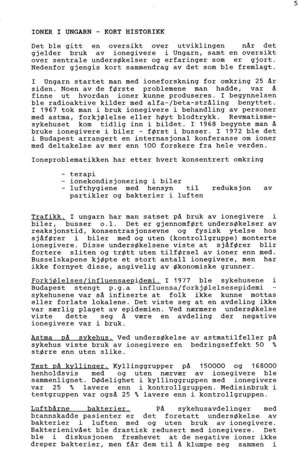 Noen av de første problemene man hadde, var å finne ut hvordan ioner kunne produseres. I begynnelsen ble radioaktive kilder med alfa- Ibeta-stråling benyttet.