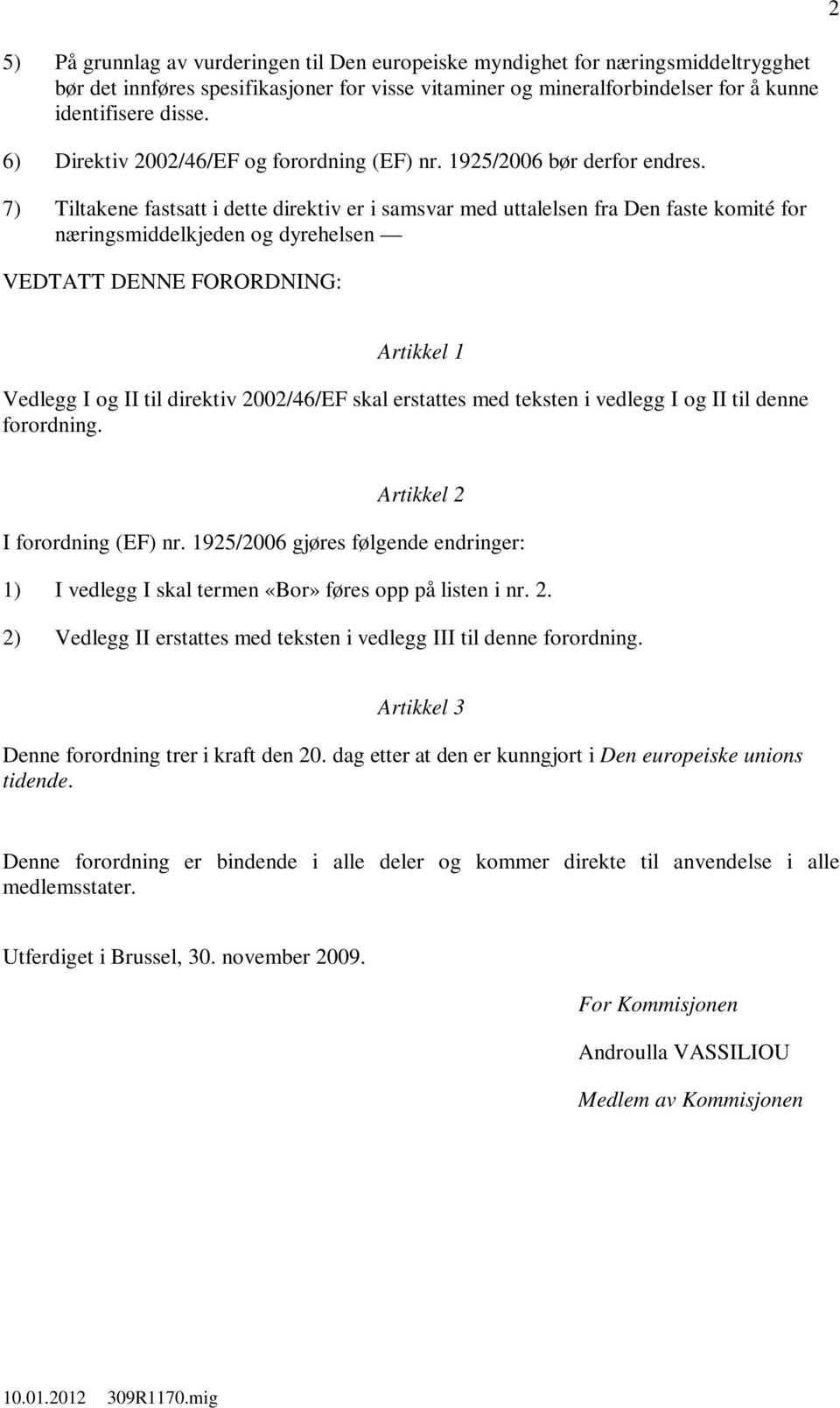 7) Tiltakene fastsatt i dette direktiv er i samsvar med uttalelsen fra Den faste komité for næringsmiddelkjeden og dyrehelsen VEDTATT DENNE FORORDNING: Artikkel 1 Vedlegg I og II til direktiv