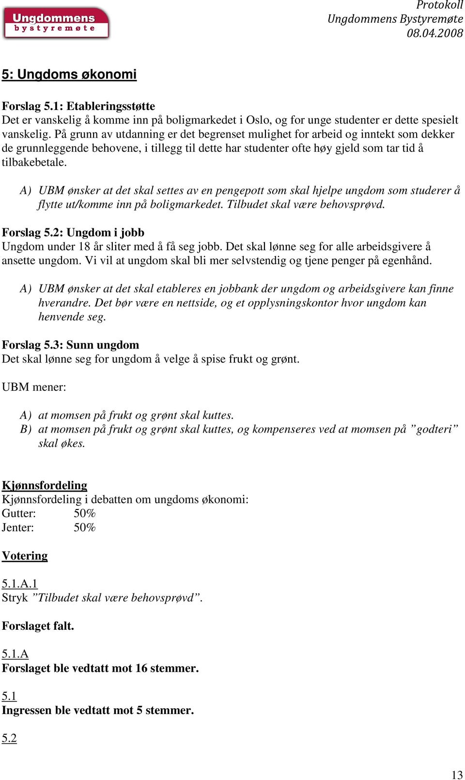 A) UBM ønsker at det skal settes av en pengepott som skal hjelpe ungdom som studerer å flytte ut/komme inn på boligmarkedet. Tilbudet skal være behovsprøvd. Forslag 5.