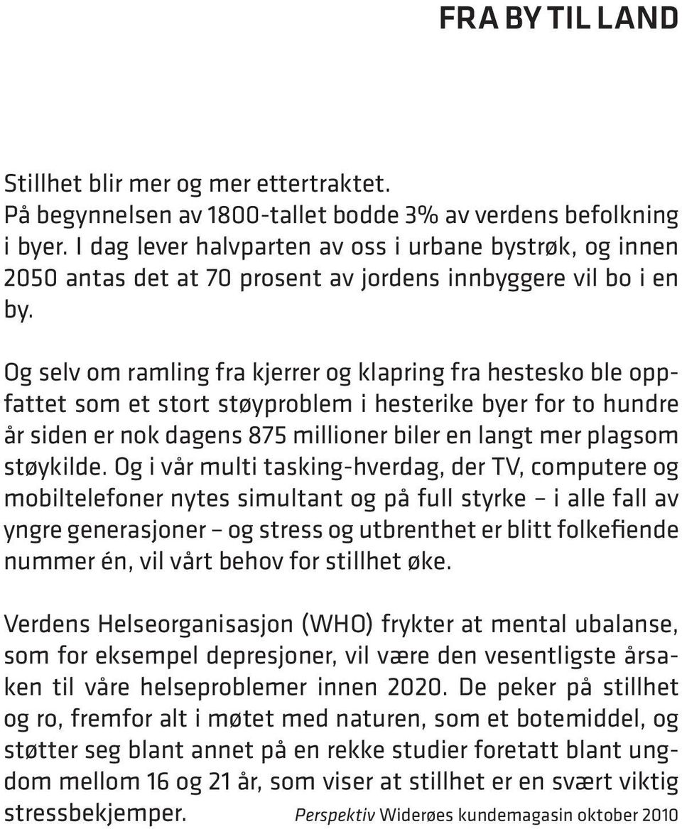 Og selv om ramling fra kjerrer og klapring fra hestesko ble oppfattet som et stort støyproblem i hesterike byer for to hundre år siden er nok dagens 875 millioner biler en langt mer plagsom støykilde.