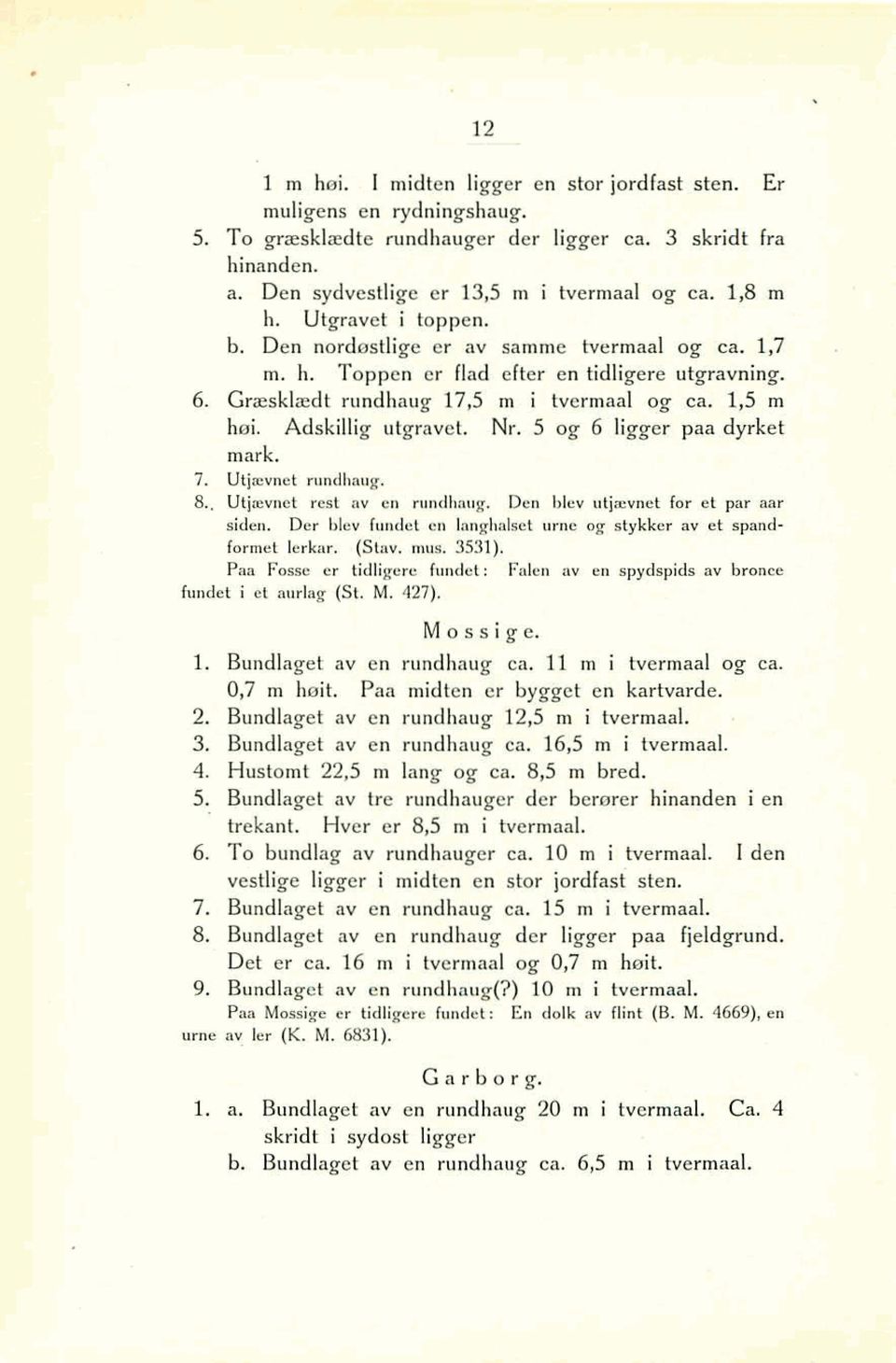 5 og 6 ligger paa dyrket mark. 7. Utjmvnet rundhaug. B., Utirevnet rest av en rundhaug. Den blev utipemet for et par aar siden. Der blev fundat cn langhalset urna og stykker av et spandformet lerhr.