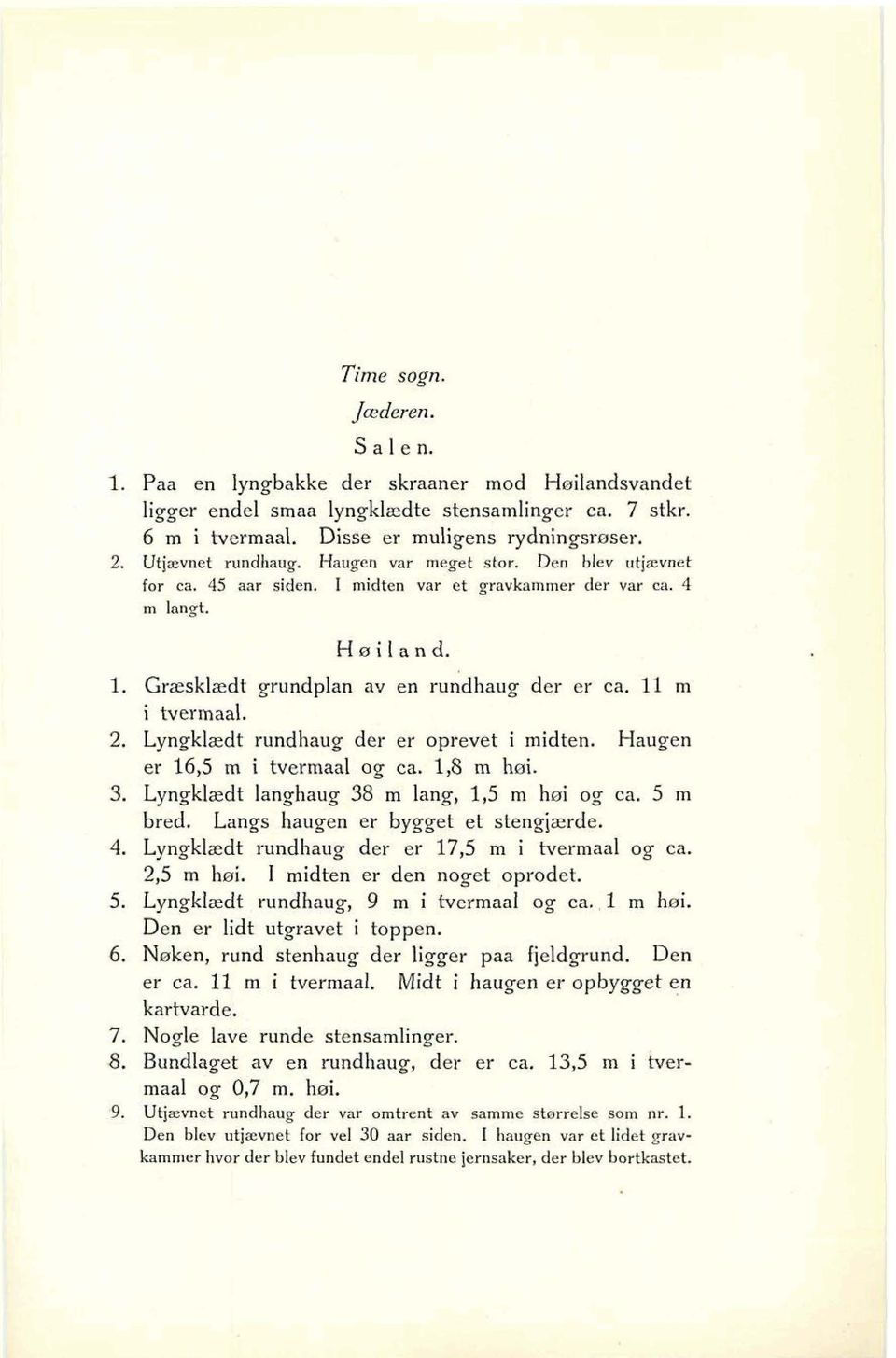 11 m - i hermaal. 2. Lyngklædt rundhaug der er oprevet i midten. Haugen er 16,5 m i tvermaal og ca. 1,8 m hai. 3. Lyngkiædt langhaug 38 m lang, 1,5 m hsi og ca. 5 m bred.