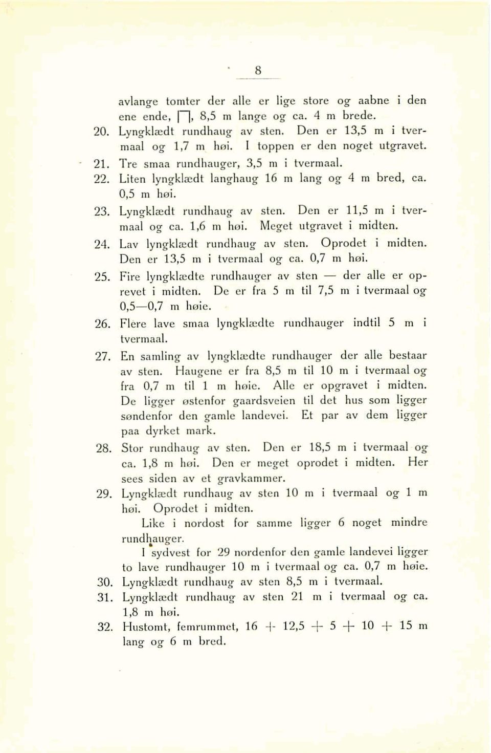 Den er 11,5 m i hvermaal og ca. 1,6 m hei. Meget utgravet i midten. 24. Lav lyngklædt rundhaug av sten. Oprodet i midten. Den er 13,5 m i hermaal og ca, 0,7 m hei. 25.