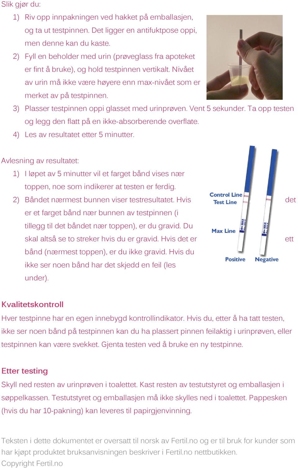 3) Plasser testpinnen oppi glasset med urinprøven. Vent 5 sekunder. Ta opp testen og legg den flatt på en ikke-absorberende overflate. 4) Les av resultatet etter 5 minutter.