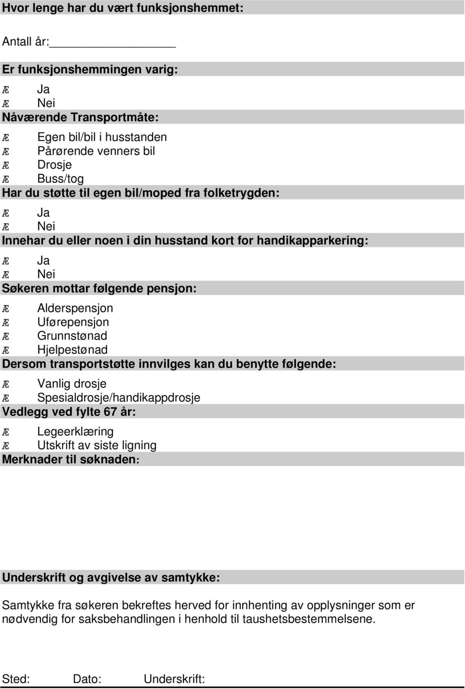 Dersom transportstøtte innvilges kan du benytte følgende: Vanlig drosje Spesialdrosje/handikappdrosje Vedlegg ved fylte 67 år: Legeerklæring Utskrift av siste ligning Merknader til søknaden: