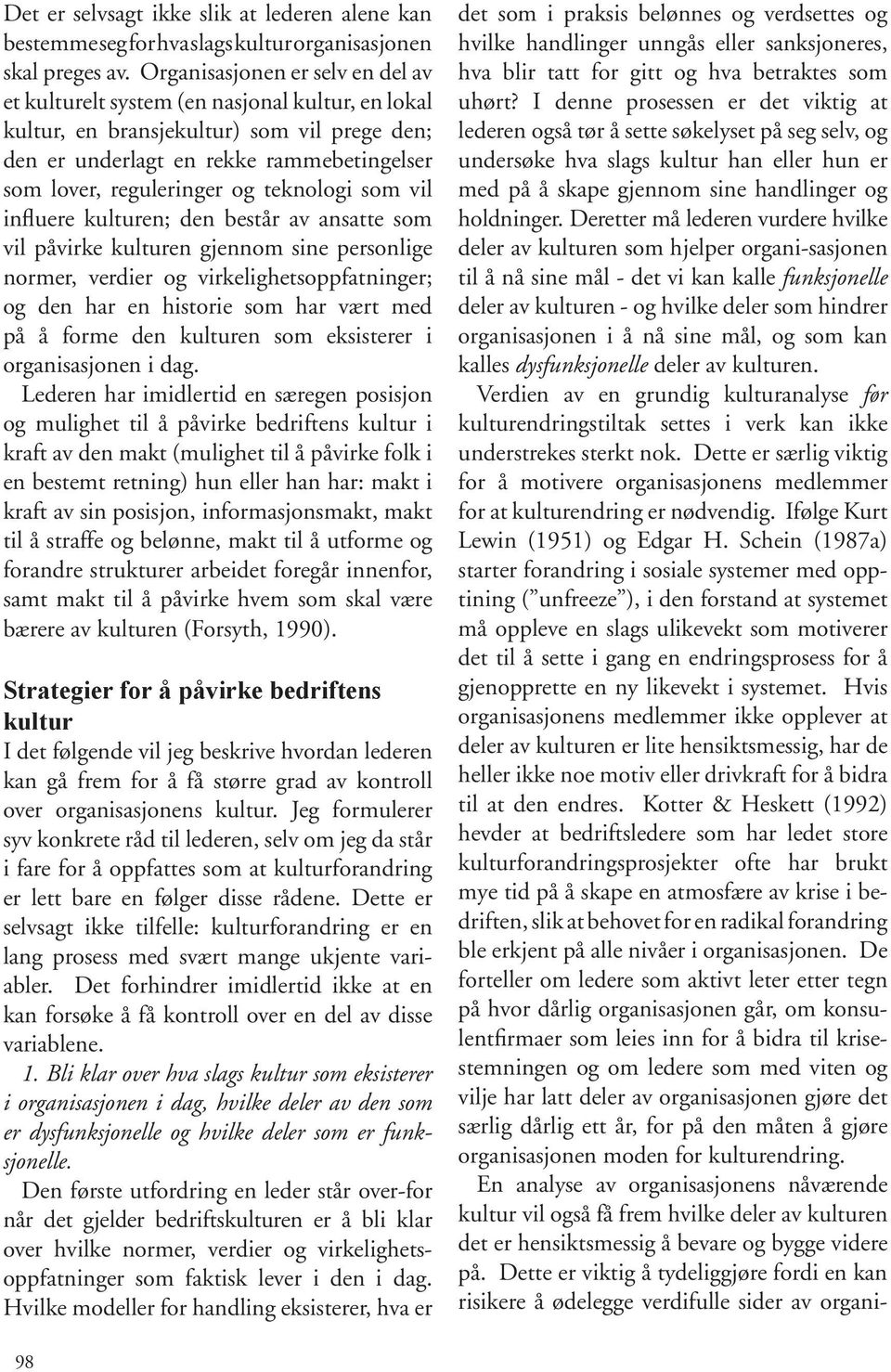 teknologi som vil influere kulturen; den består av ansatte som vil påvirke kulturen gjennom sine personlige normer, verdier og virkelighetsoppfatninger; og den har en historie som har vært med på å