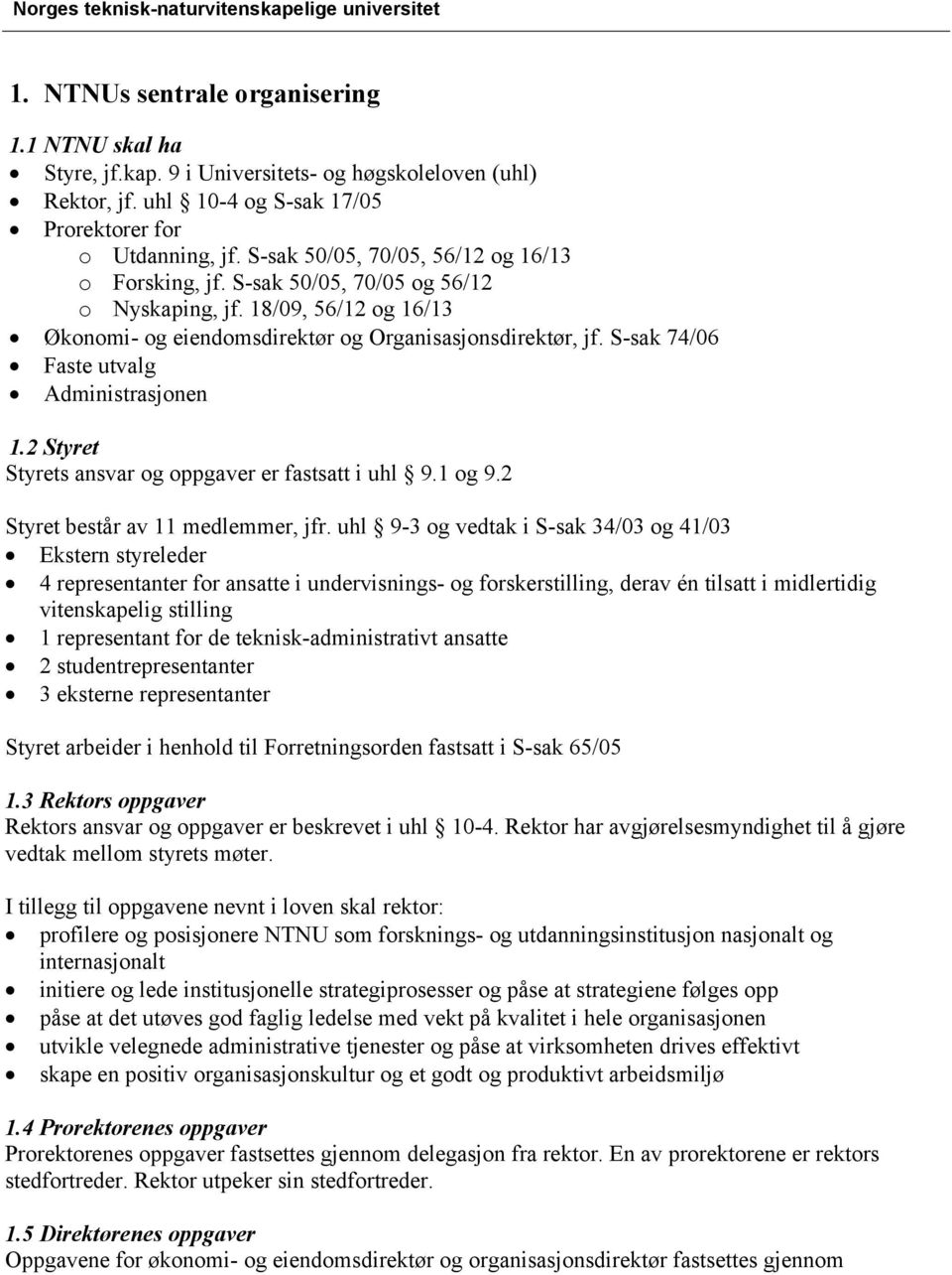 S-sak 74/06 Faste utvalg Administrasjonen 1.2 Styret Styrets ansvar og oppgaver er fastsatt i uhl 9.1 og 9.2 Styret består av 11 medlemmer, jfr.