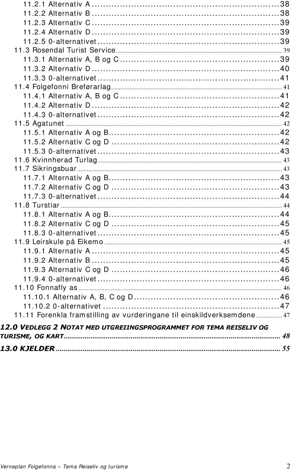 ..42 11.5.2 Alternativ C og D...42 11.5.3 0-alternativet...43 11.6 Kvinnherad Turlag... 43 11.7 Sikringsbuar... 43 11.7.1 Alternativ A og B...43 11.7.2 Alternativ C og D...43 11.7.3 0-alternativet...44 11.