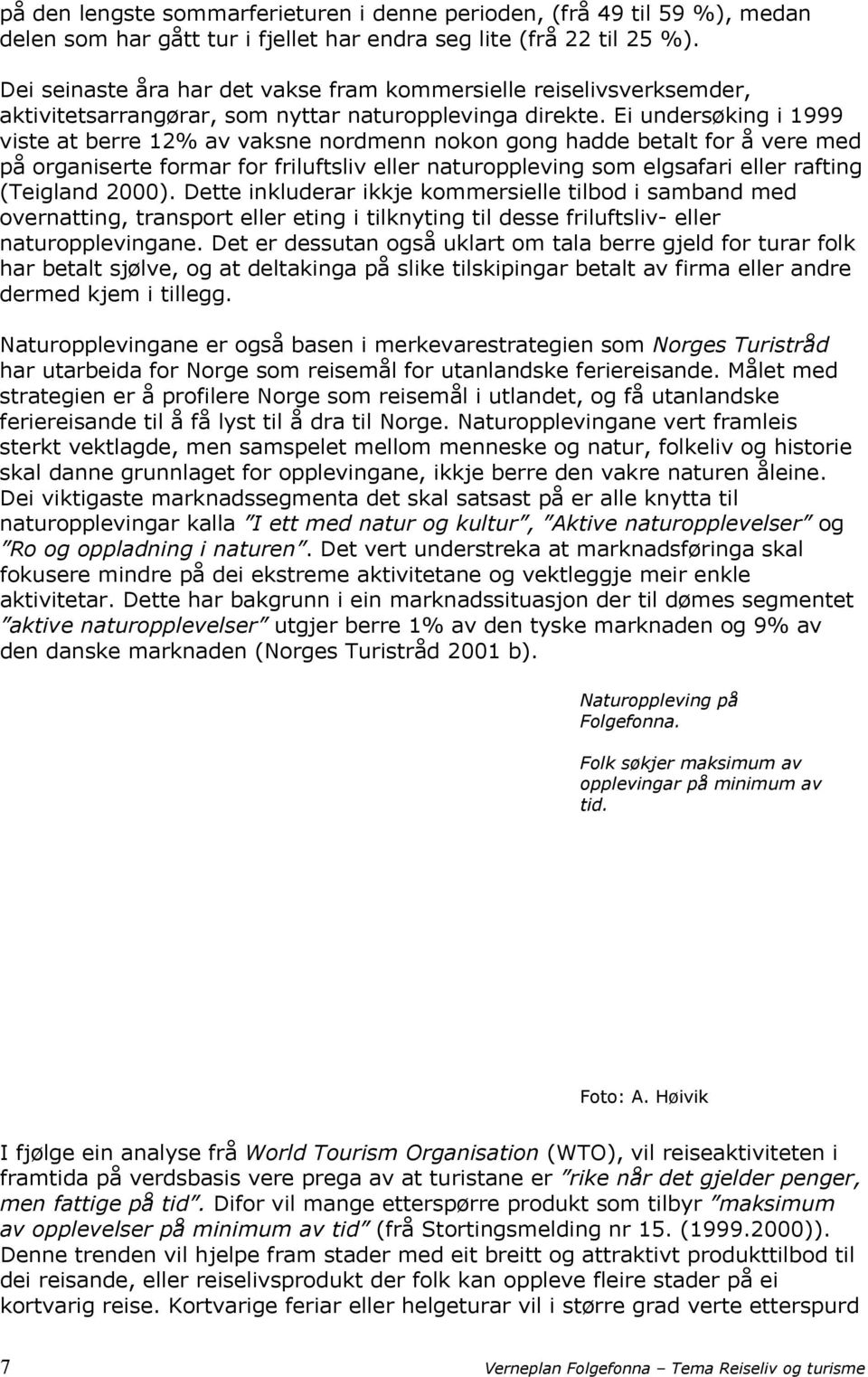 Ei undersøking i 1999 viste at berre 12% av vaksne nordmenn nokon gong hadde betalt for å vere med på organiserte formar for friluftsliv eller naturoppleving som elgsafari eller rafting (Teigland