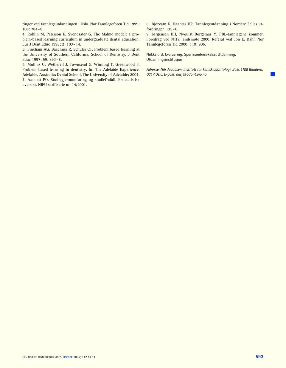 Problem based learning at the University of Southern California, School of Dentistry. J Dent Educ 1997; 59: 893 8. 6. Mullins G, Wetherell J, Townsend G, Winning T, Greenwood F.