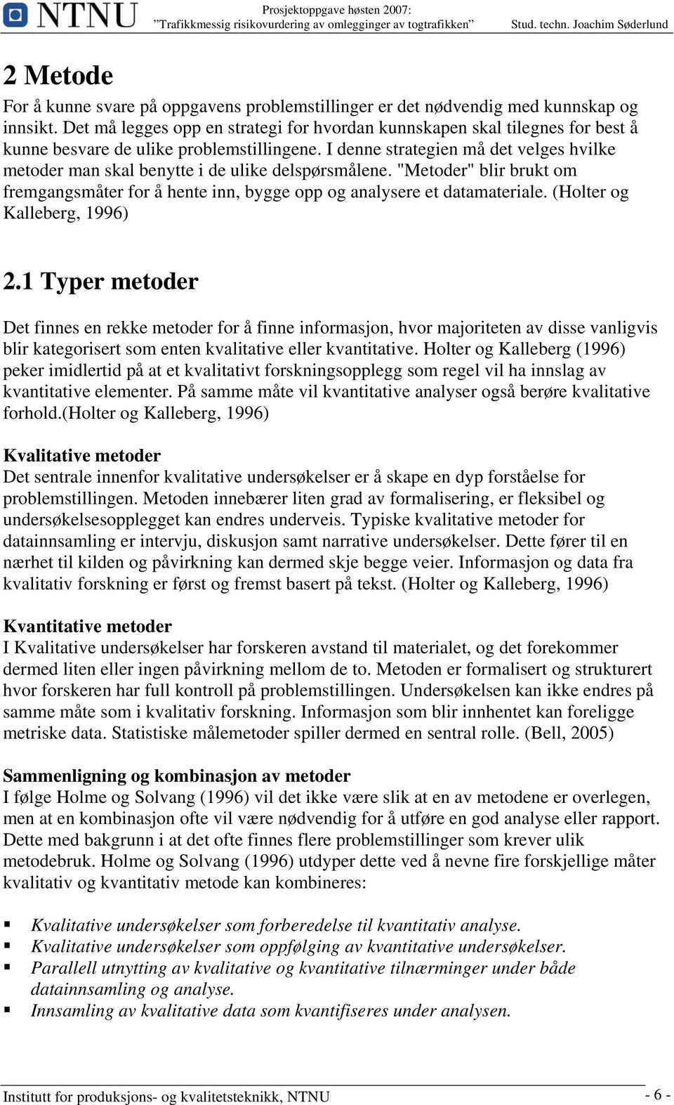 I denne strategien må det velges hvilke metoder man skal benytte i de ulike delspørsmålene. "Metoder" blir brukt om fremgangsmåter for å hente inn, bygge opp og analysere et datamateriale.